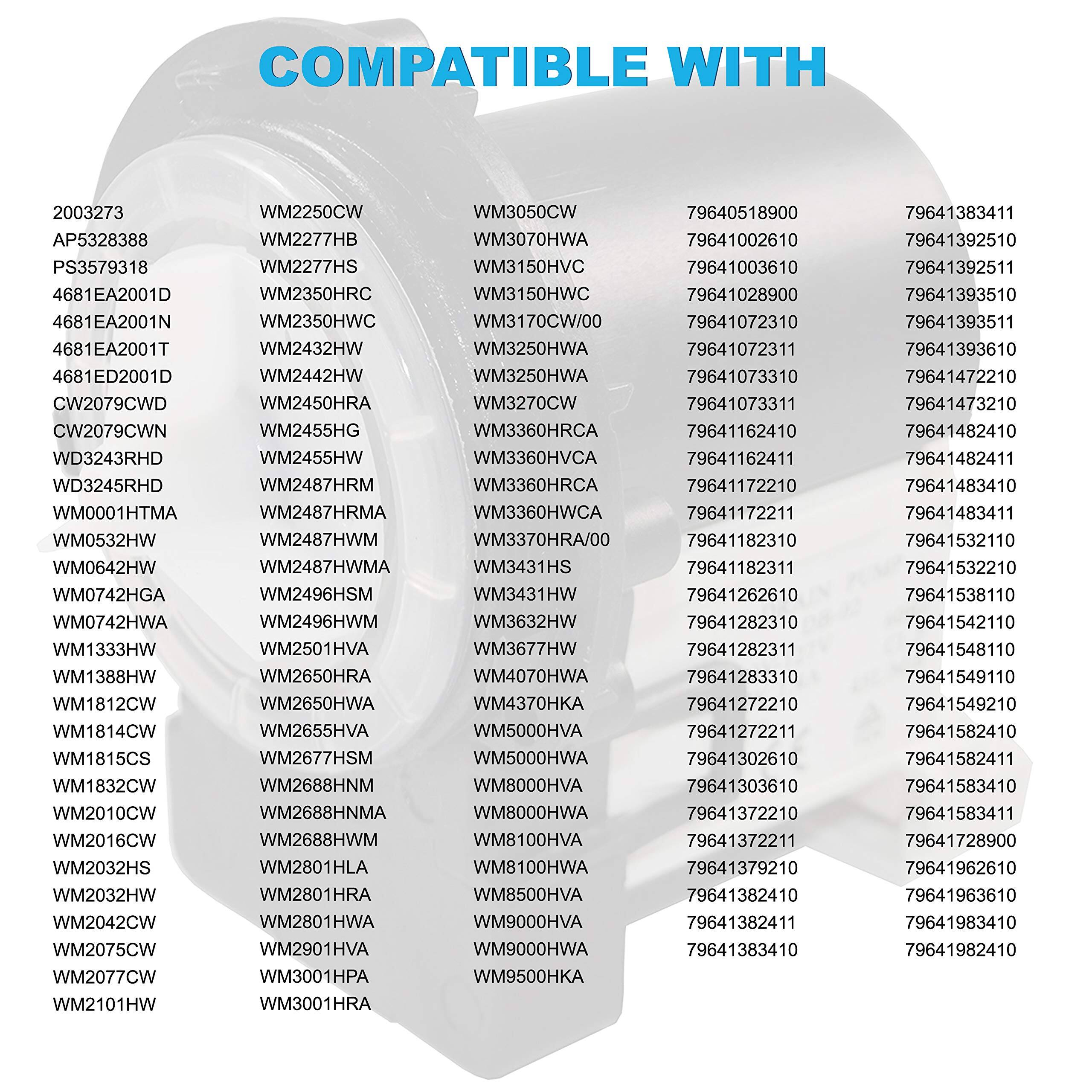COMPATIBLE WITH

2003273  
AP5328388  
PS3579318  
4681EA2001D  
4681EA2001N  
4681EA2001T  
4681ED2001D  
CW2079CWD  
CW2079CWN  
WD3243RHD  
WD3245RHD  
WM0001HTMA  
WM0532HW  
WM0642HW  
WM0742HGA  
WM0742HWA  
WM1333HW  
WM1388HW  
WM1812CW  
WM1814CW  
WM1815CS  
WM1832CW  
WM2010CW  
WM2016CW  
WM2032HS  
WM2032HW  
WM2042CW  
WM2075CW  
WM2077CW  
WM2101HW  
WM2250CW  
WM2277HB