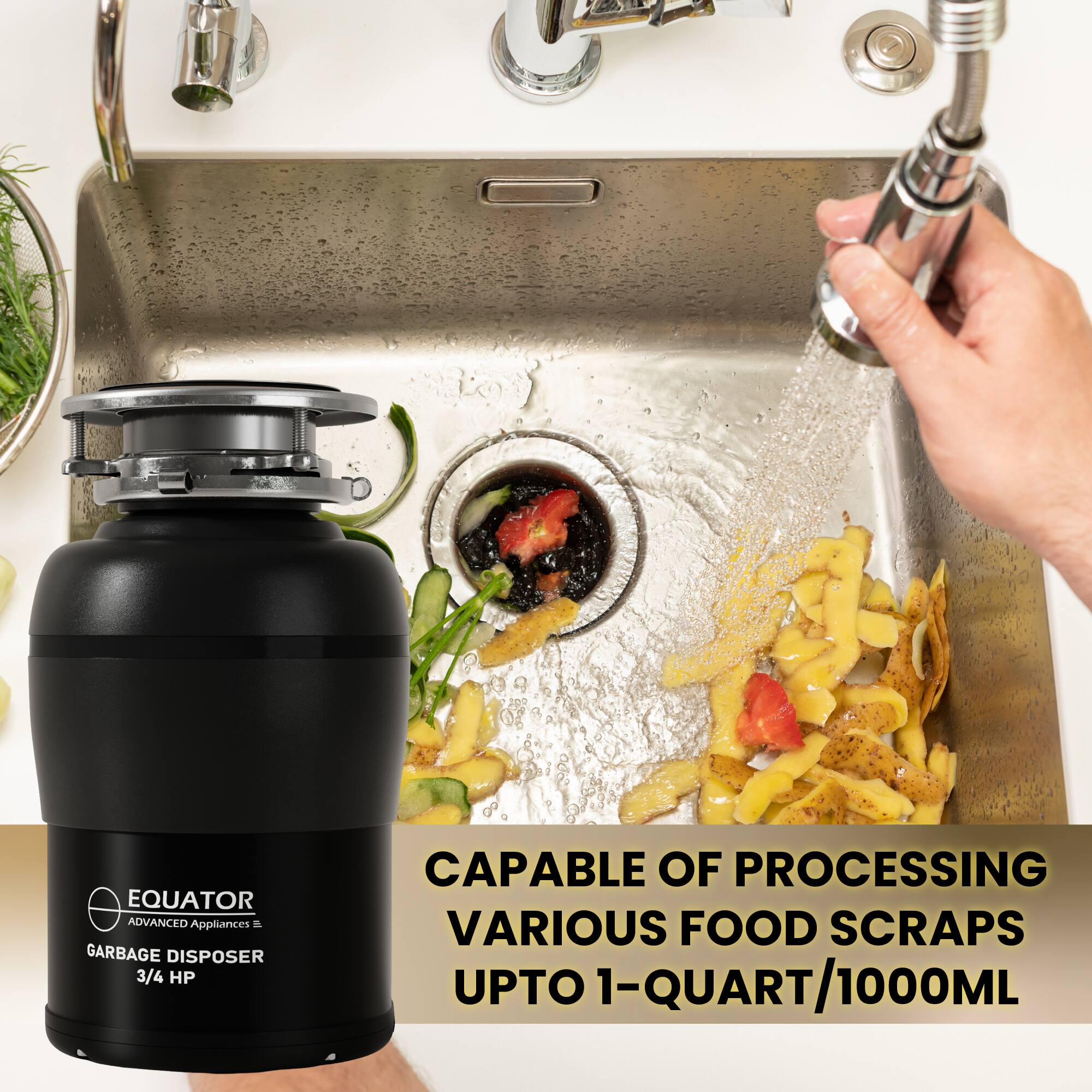 EQUATOR ADVANCED Appliances  
GARBAGE DISPOSER  
3/4 HP  

CAPABLE OF PROCESSING VARIOUS FOOD SCRAPS UPTO 1-QUART/1000ML
