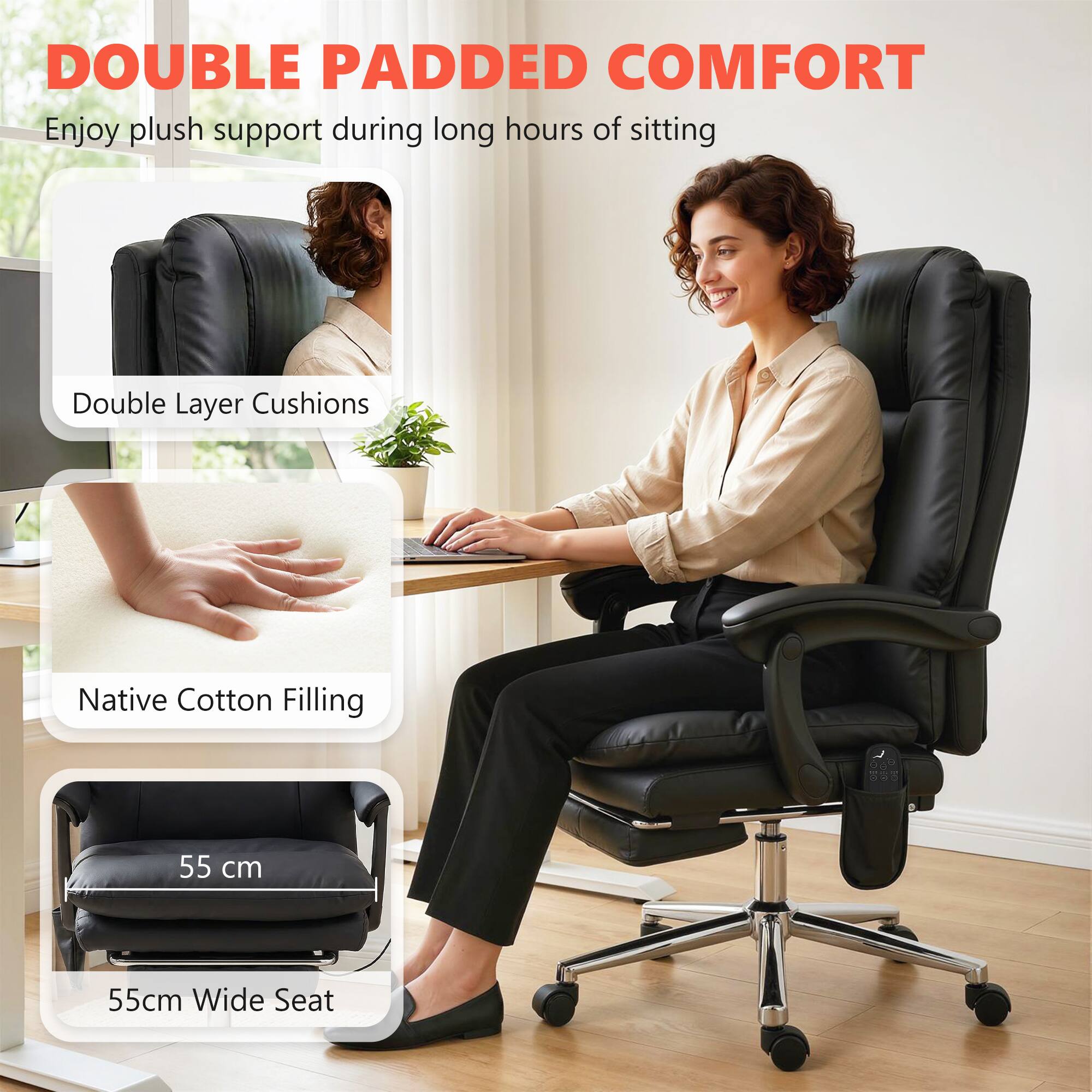 DOUBLE PADDED COMFORT  
Enjoy plush support during long hours of sitting

- Double Layer Cushions
- Native Cotton Filling
- 55 cm Wide Seat