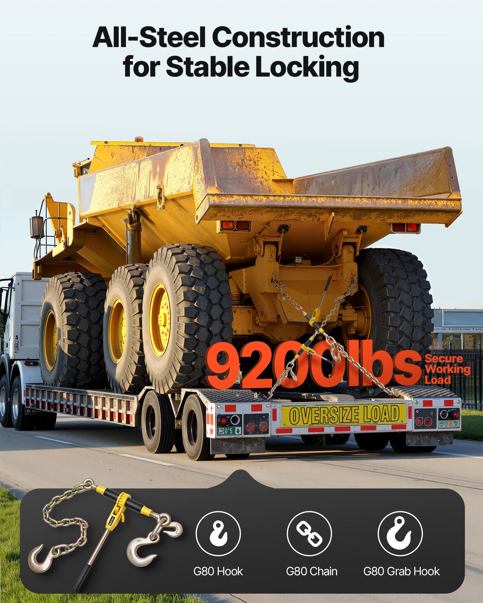 All-Steel Construction for Stable Locking

Secure 9200lbs Working Load

OVERSIZE LOAD

G80 Hook
G80 Chain
G80 Grab Hook