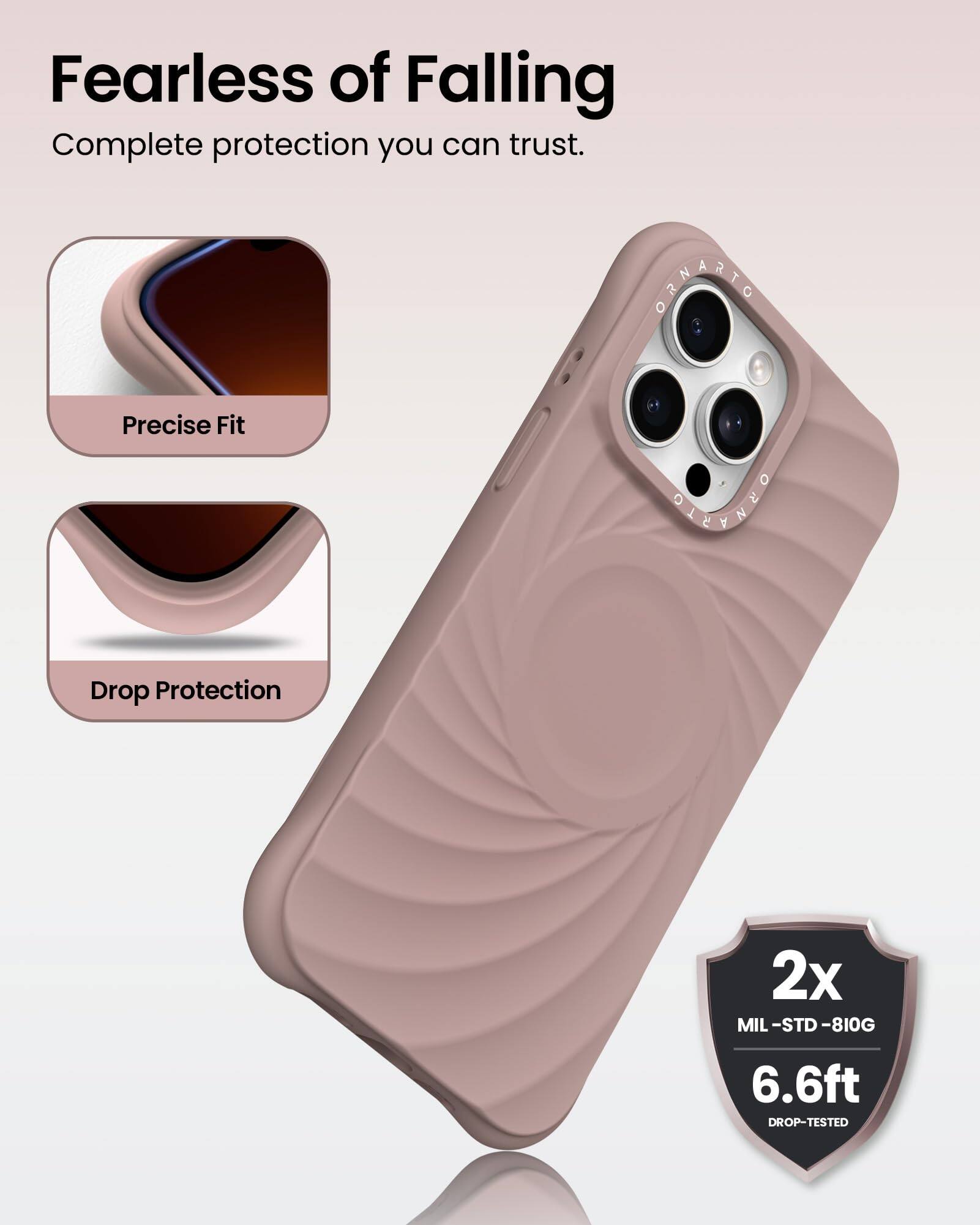 Fearless of Falling  
Complete protection you can trust.  
Precise Fit  
Drop Protection  
2x MIL-STD-810G  
6.6ft DROP-TESTED