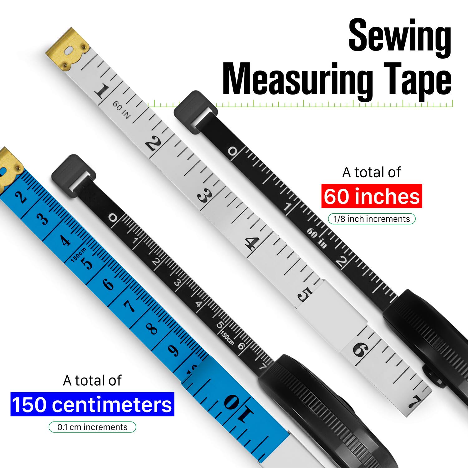Sewing Measuring Tape

1. Measuring Tape 60 IN
2. A total of 60 inches
3. 1/8 inch increments
4. 150cm
5. A total of 150 centimeters
6. 0.1 cm increments