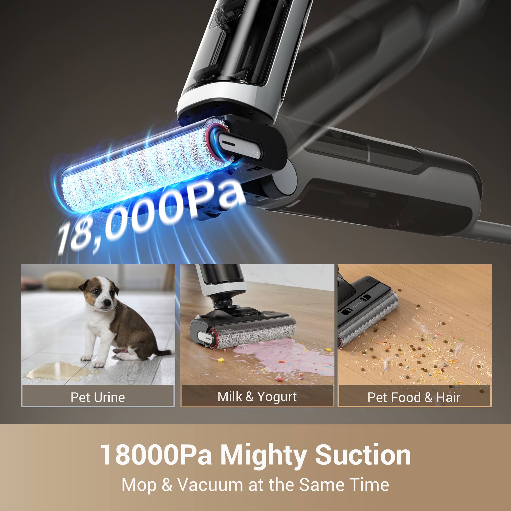 18,000Pa Pet Urine Milk & Yogurt Pet Food & Hair  
18000Pa Mighty Suction & Vacuum at the Same Time