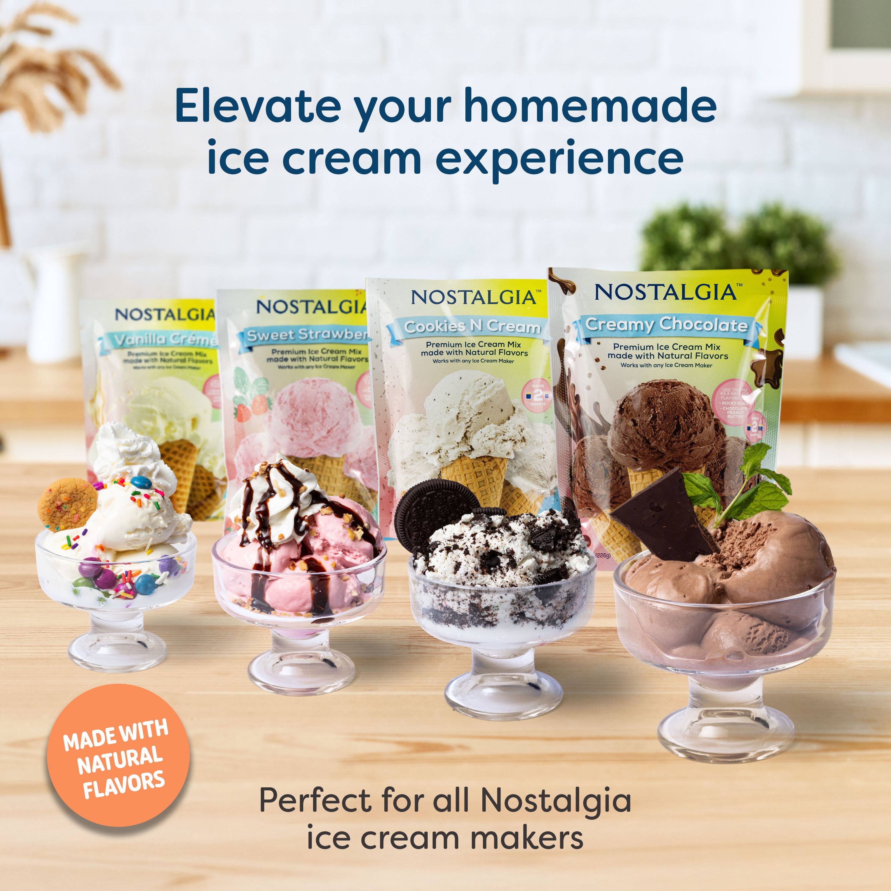 Elevate your homemade ice cream experience

NOSTALGIA

Cookies N Cream Creamy Chocolate Vanilla Sweet Strawberry Crème

Premium ice Cream Mix

Premium ice Cream Mix

Premium ice Cream Mix made with Natural Flavors

MADE WITH NATURAL FLAVORS

Perfect for all Nostalgia ice cream makers