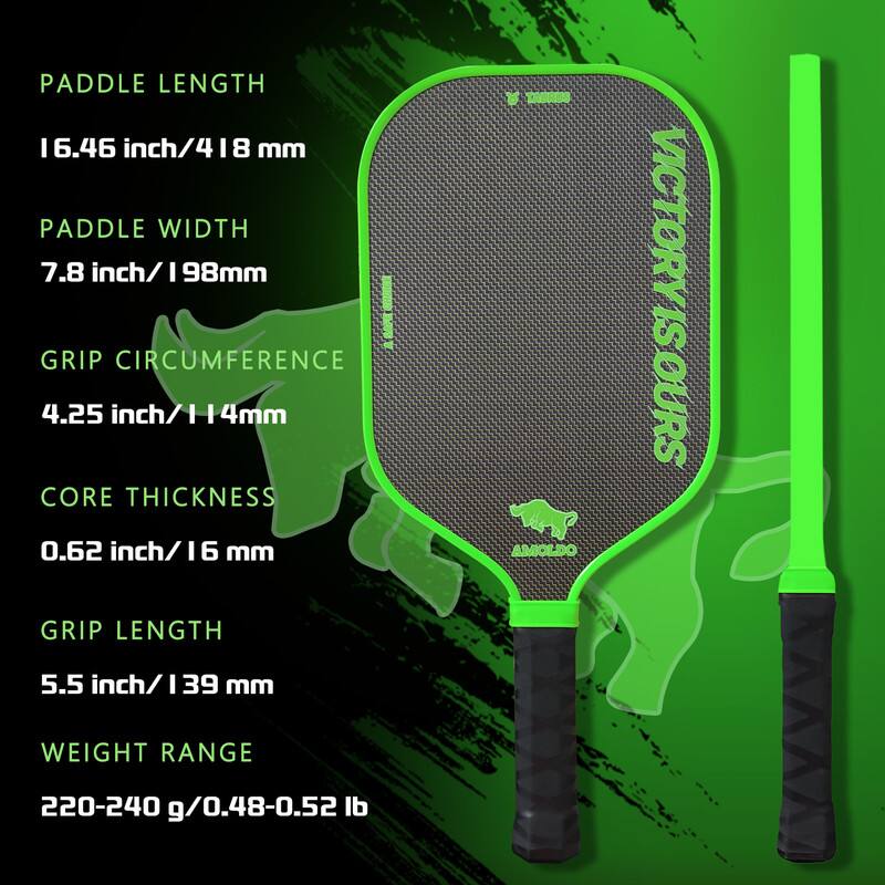 Paddle Length: 16.46 inch / 418 mm  
Paddle Width: 7.8 inch / 198 mm  
Grip Circumference: 4.25 inch / 114 mm  
Core Thickness: 0.62 inch / 16 mm  
Grip Length: 5.5 inch / 139 mm  
Weight Range: 220-240 g / 0.48-0.52 lb