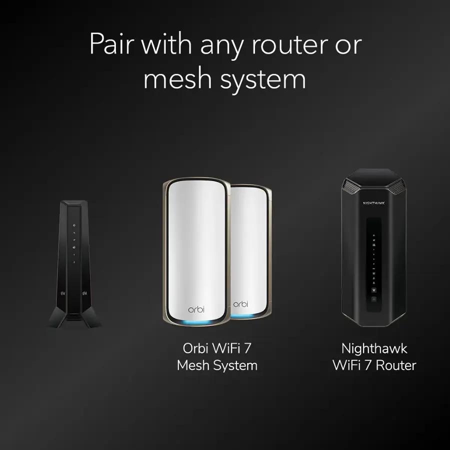 Pair with any router or mesh system. Orbi WiFi 7 Mesh System. Nighthawk WiFi 7 Router.