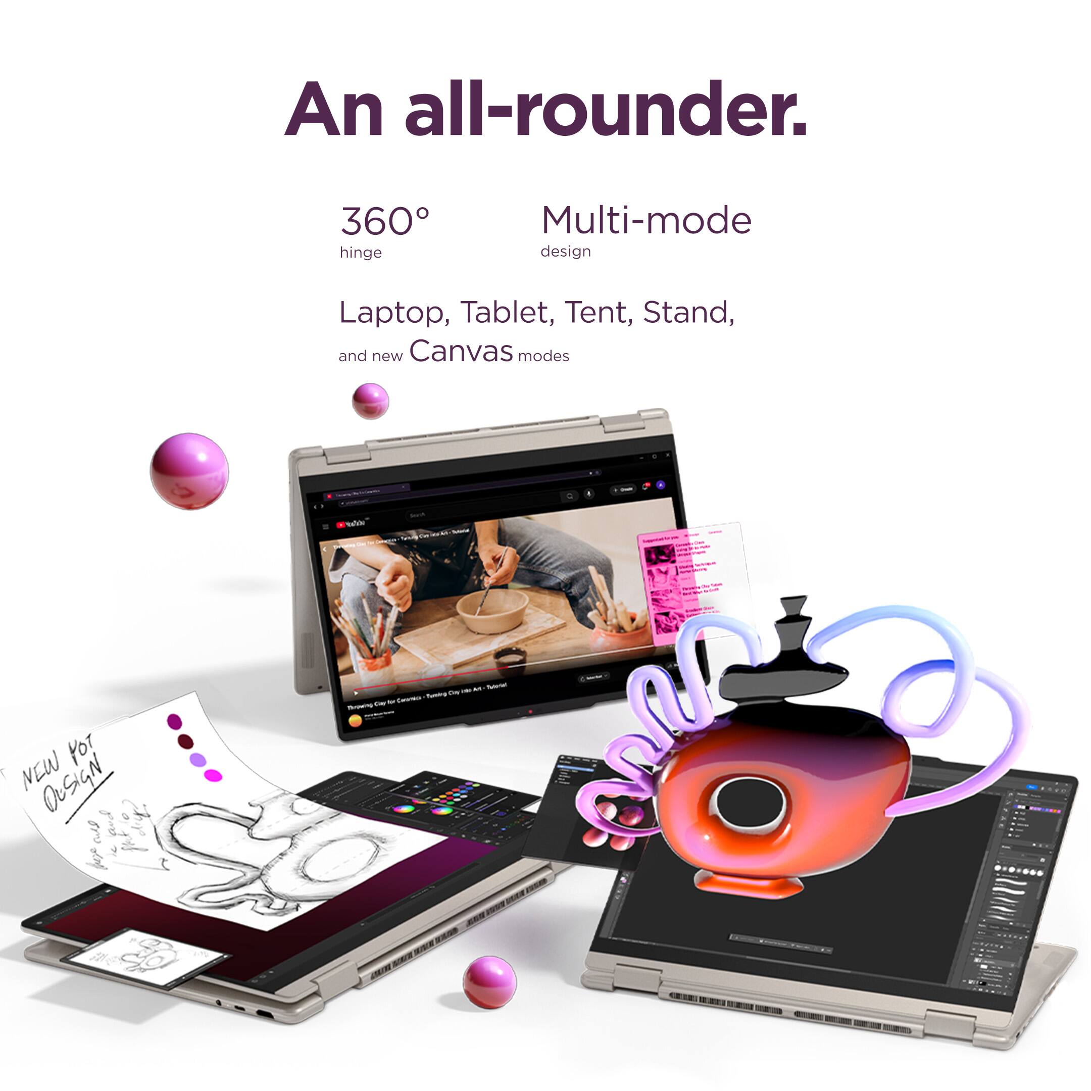 An all-rounder.

360° hinge

Multi-mode design

Laptop, Tablet, Tent, Stand, and new Canvas modes