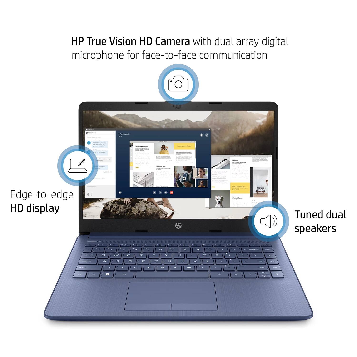 HP True Vision HD Camera with dual array digital microphone for face-to-face communication  
Edge-to-edge HD display  
KEES Tuned dual speakers