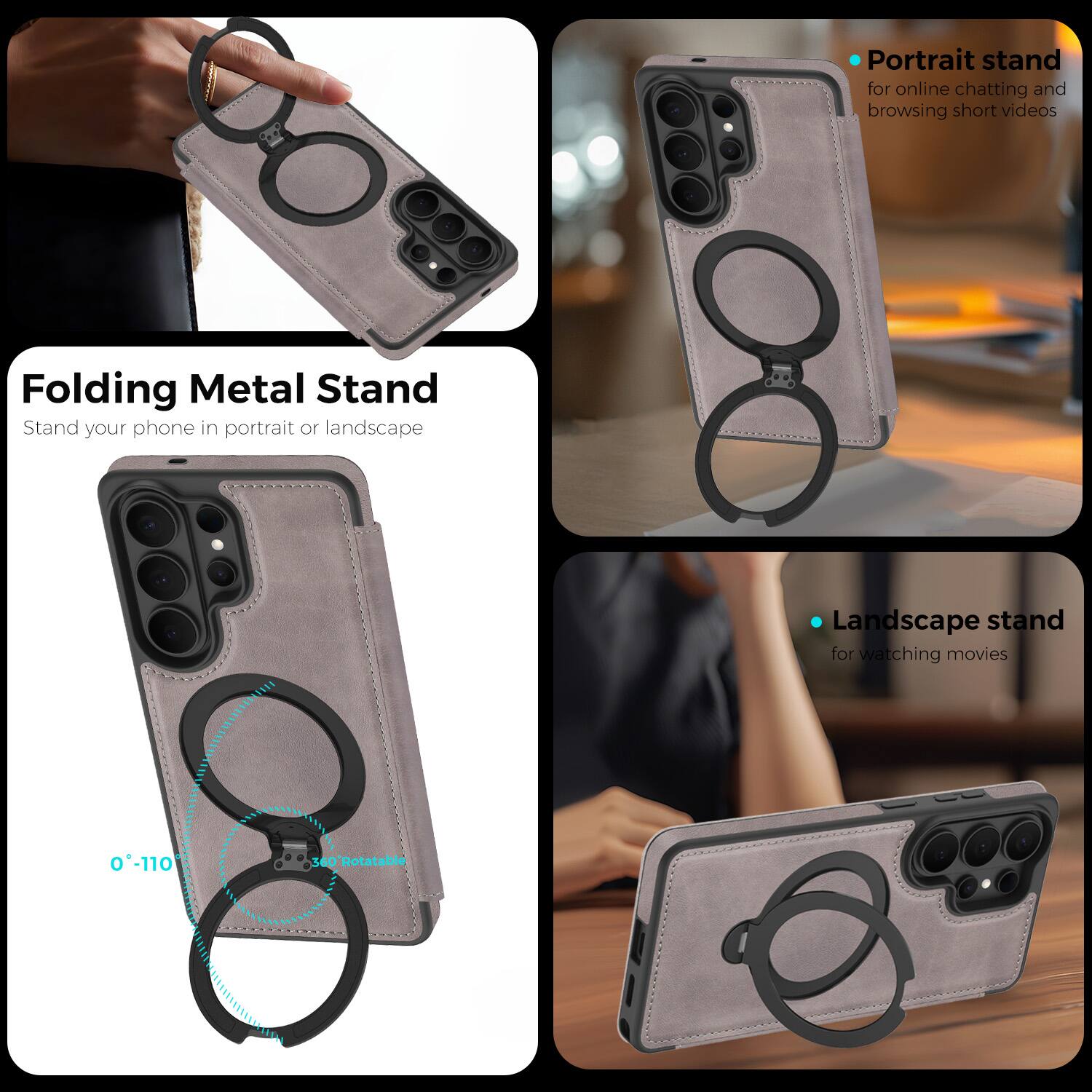 Folding Metal Stand  
Stand your phone in portrait or landscape  

Portrait stand for online chatting and browsing short videos  

Landscape stand for watching movies  

0°-110° 360° Rotatable