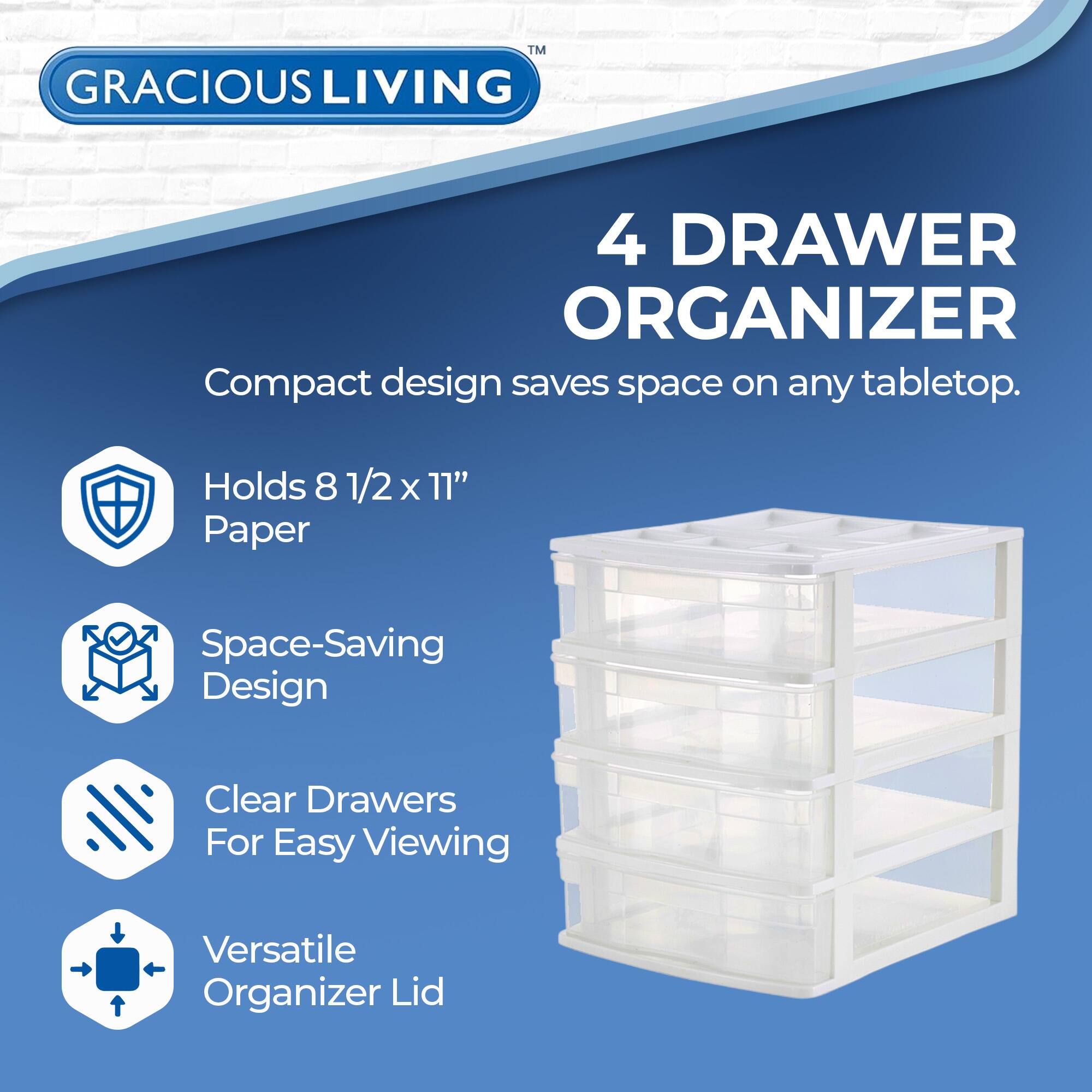 GRACIOUS LIVING  
4 DRAWER ORGANIZER  
Compact design saves space on any tabletop.  

- Holds 8 1/2 x 11" Paper  
- Space-Saving Design  
- Clear Drawers For Easy Viewing  
- Versatile Organizer Lid