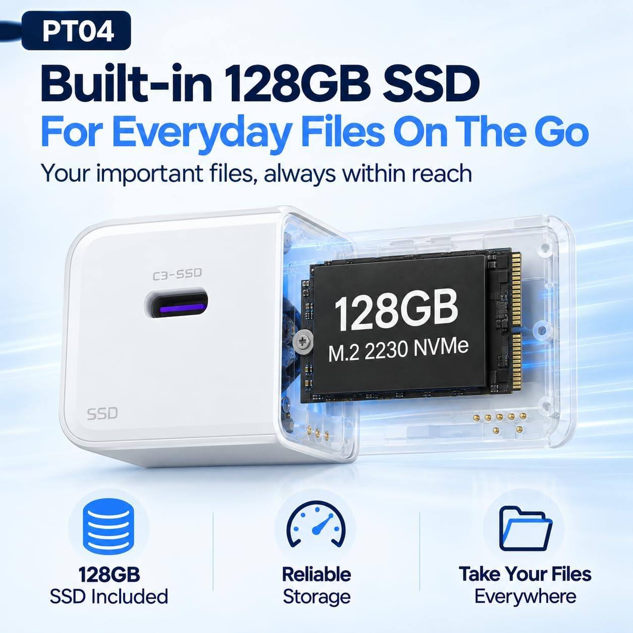 PT04 Built-in 128GB SSD For Everyday Files On The Go  
Your important files, always within reach  

C3-550  
128GB M.2 2230 NVMe SSD  
128GB SSD Included  
Reliable Storage  
Take Your Files Everywhere