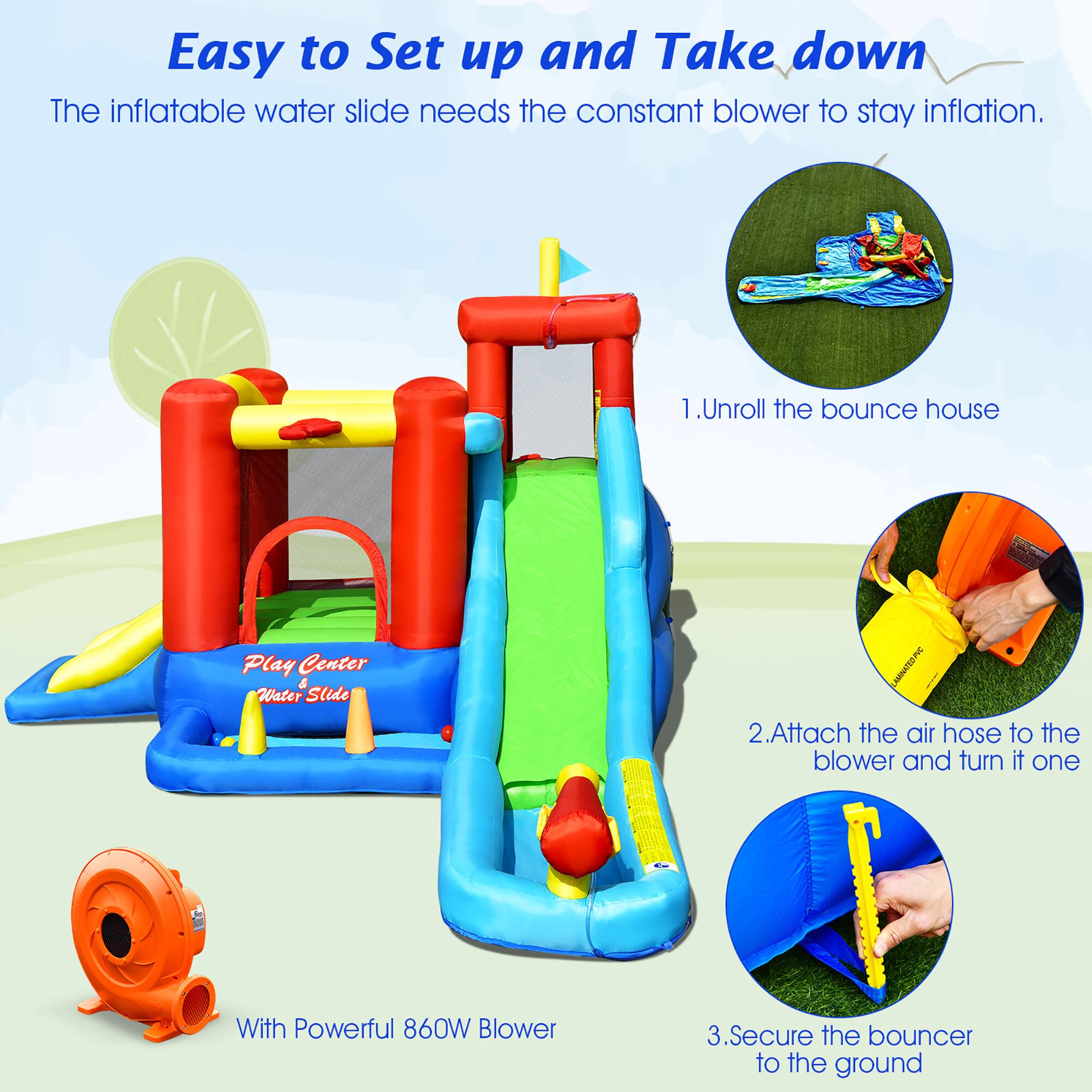 Easy to Set up and Take down

The inflatable water slide needs the constant blower to stay inflated.

1. Unroll the bounce house
2. Attach the air hose to the blower and turn it on
3. Secure the bouncer to the ground

With Powerful 860W Blower