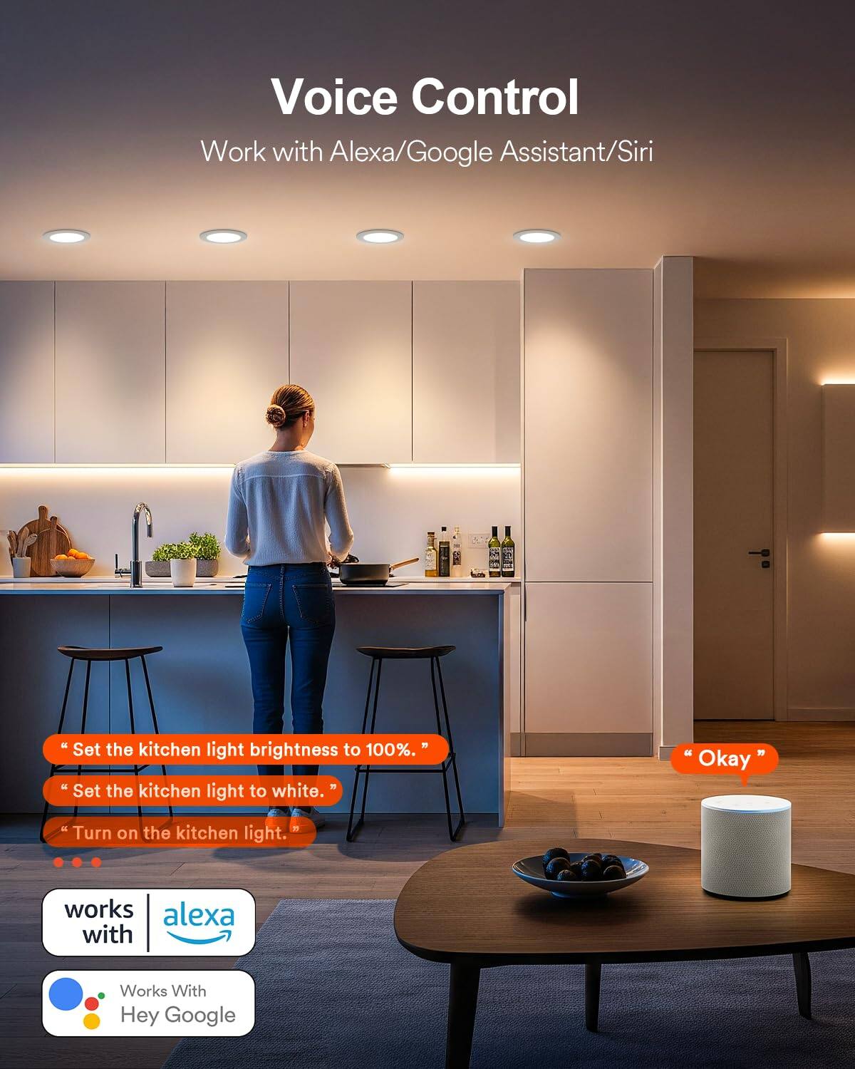 Voice Control  
Work with Alexa/Google Assistant/Siri

- Set the kitchen light brightness to 100%.
- Set the kitchen light to white.
- Turn on the kitchen light.

Okay

works with alexa  
Works With Hey Google