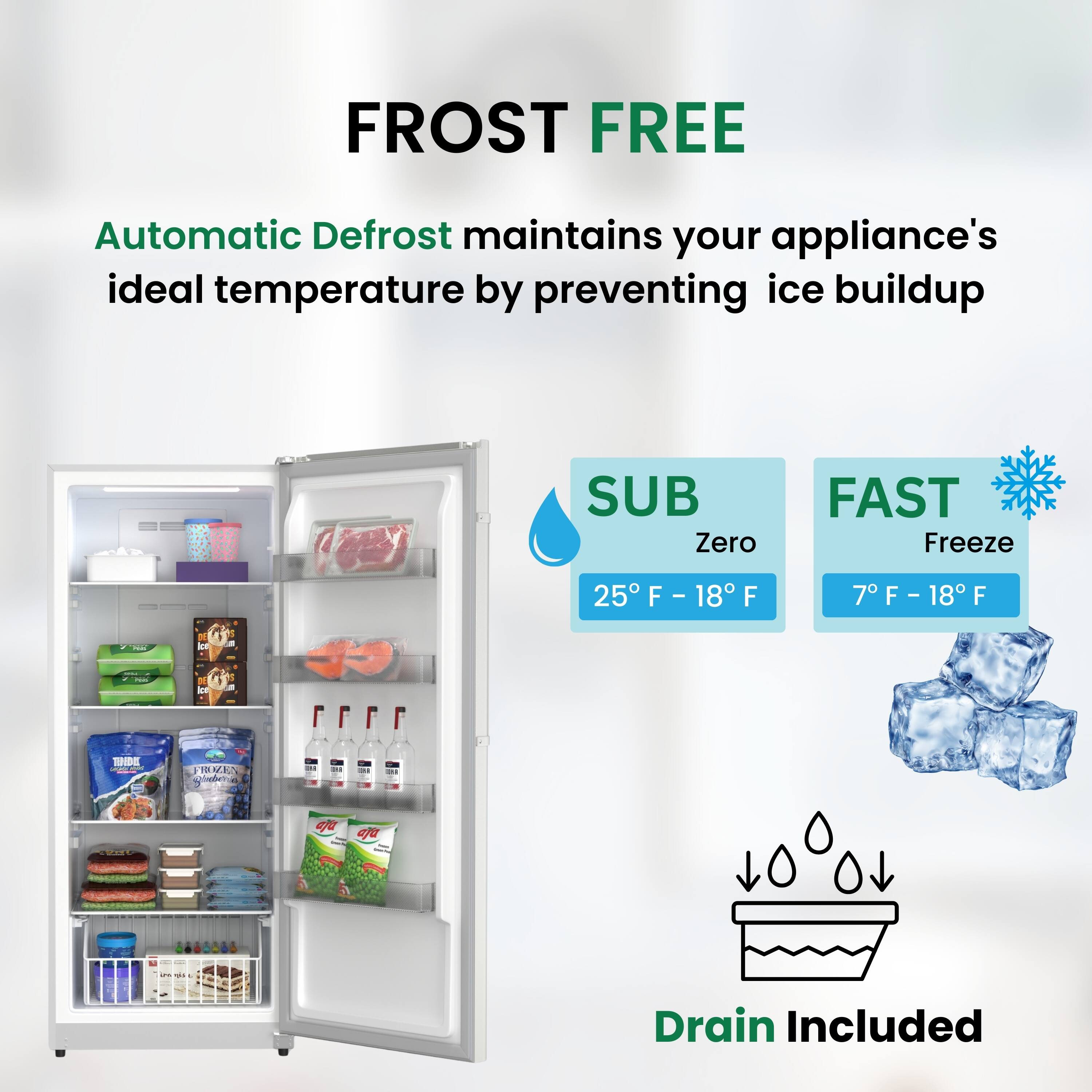 FROST FREE

Automatic Defrost maintains your appliance's ideal temperature by preventing ice buildup

SUB Zero
25°F - 18°F

FAST Freeze
7°F - 18°F

Drain Included