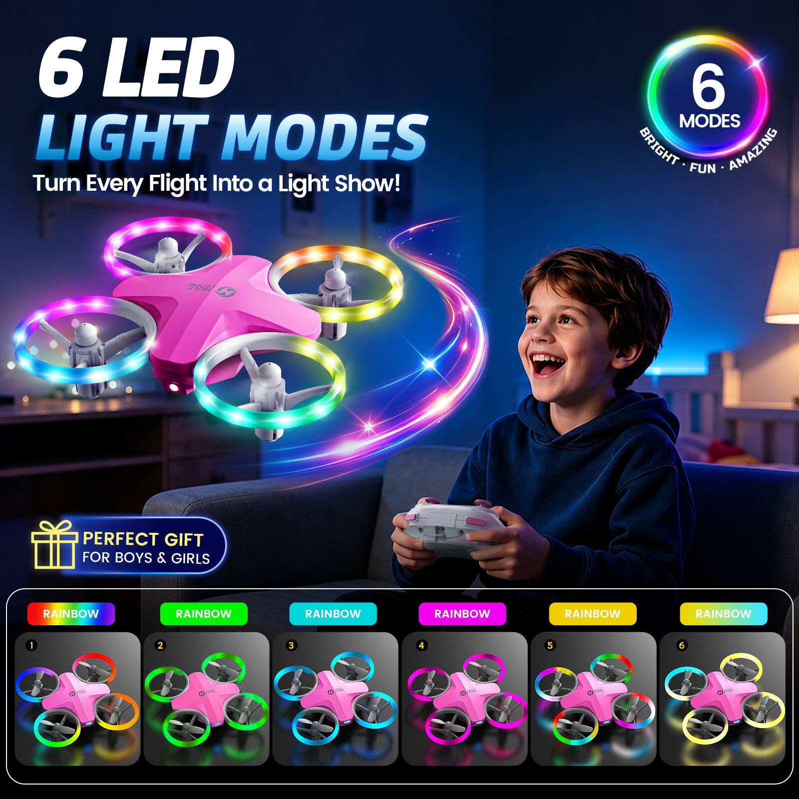 6 LED LIGHT MODES  
Turn Every Flight Into a Light Show!  

6 MODES  
BRIGHT FUN AMAZING  

PERFECT GIFT FOR BOYS & GIRLS  

RAINBOW  
RAINBOW  
RAINBOW  
RAINBOW  
RAINBOW  
RAINBOW  

1  
2  
3  
4  
5  
6