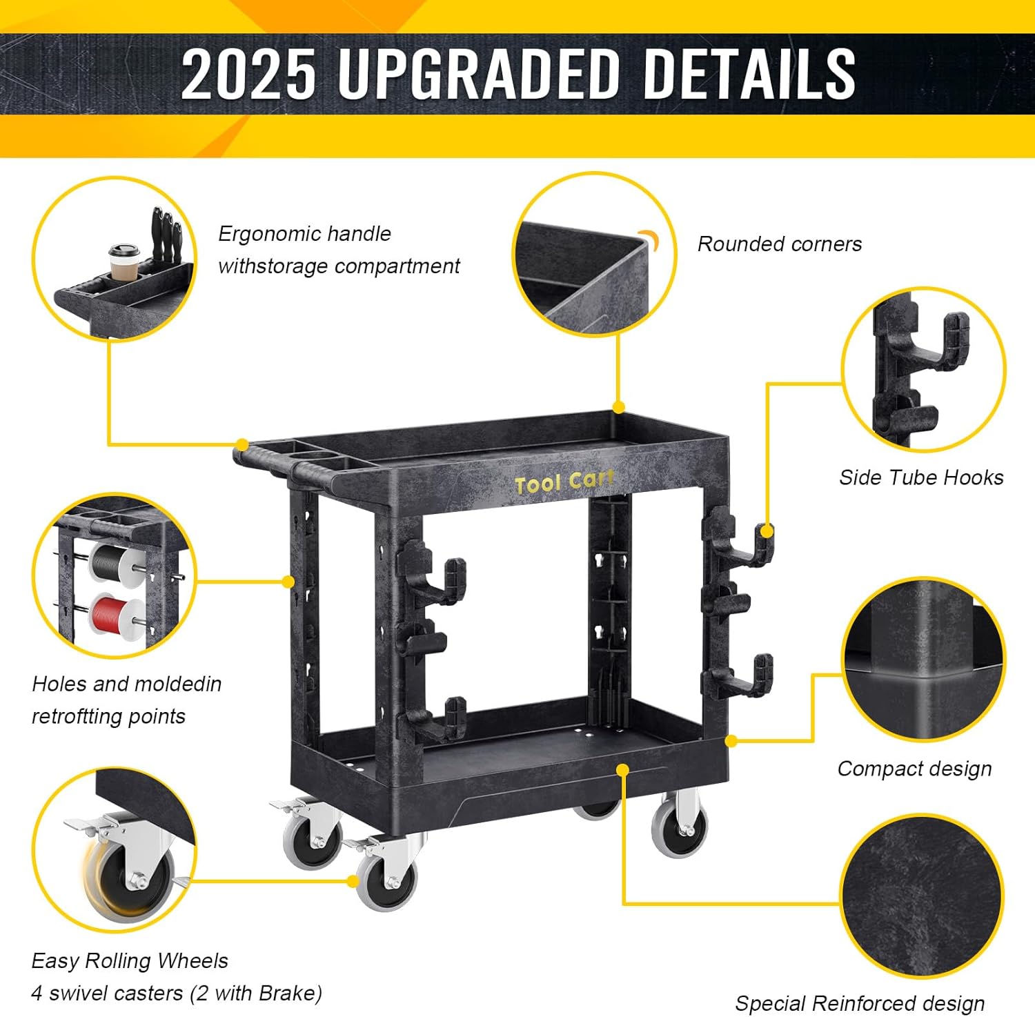2025 UPGRADED DETAILS

Ergonomic handle with storage compartment
Rounded corners
Tool Cart
Side Tube Hooks
Holes and molded in retrofitting points
Compact design
Easy Rolling Wheels
4 swivel casters (2 with Brake)
Special Reinforced design