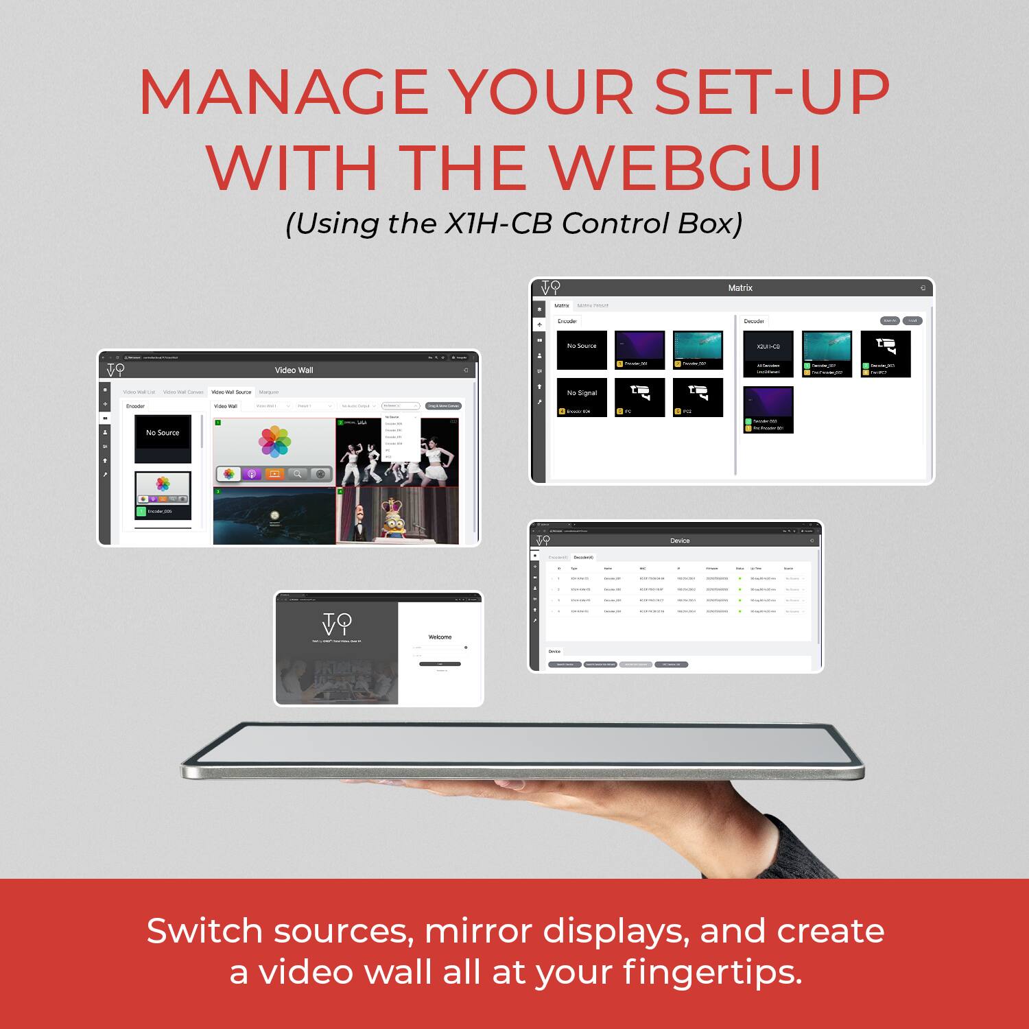 MANAGE YOUR SET-UP WITH THE WEBGUI  
(Using the X1H-CB Control Box)

Switch sources, mirror displays, and create a video wall all at your fingertips.
