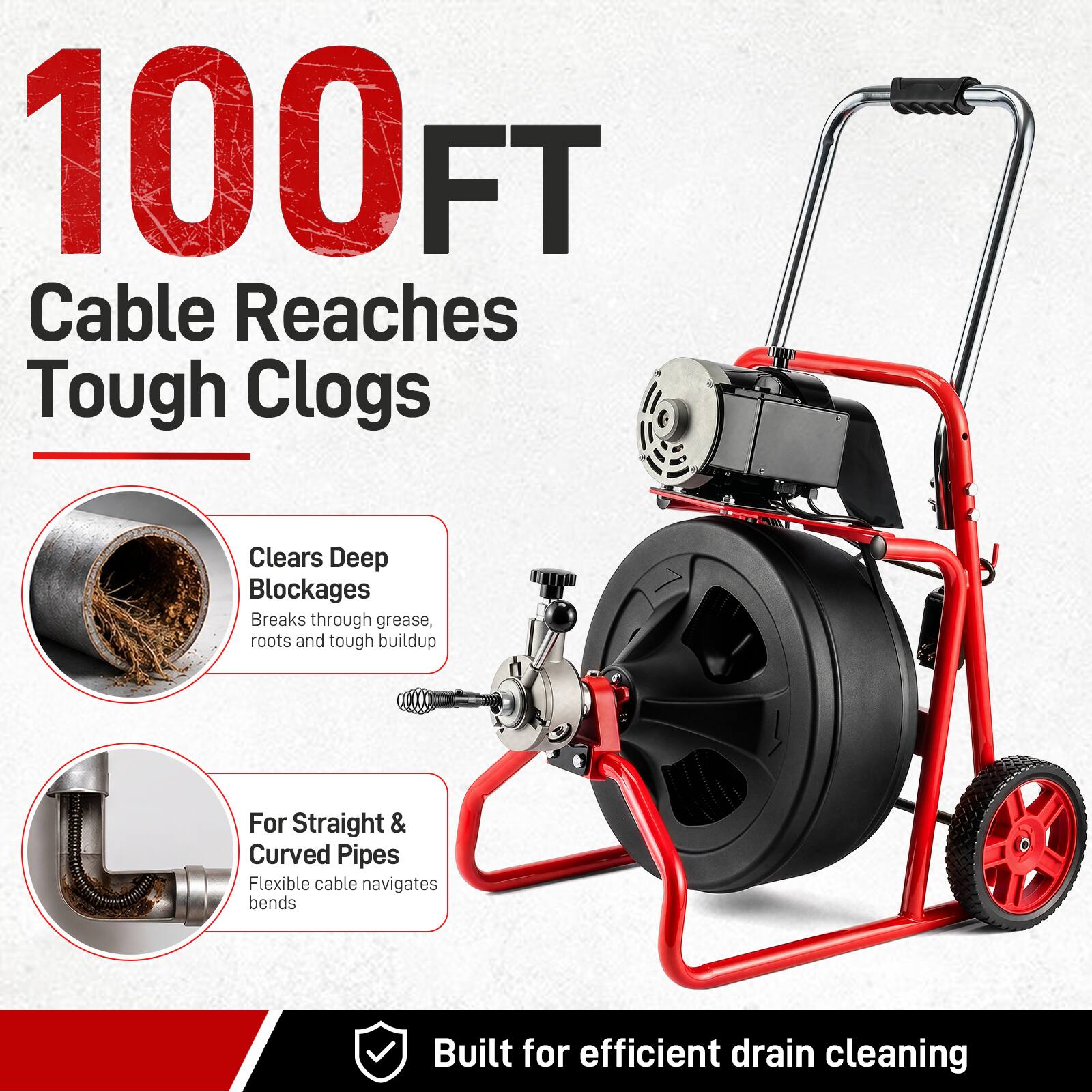 100 FT Cable Reaches Tough Clogs

Clears Deep Blockages
Breaks through grease, roots and tough buildup

For Straight & Curved Pipes
Flexible cable navigates bends

Built for efficient drain cleaning