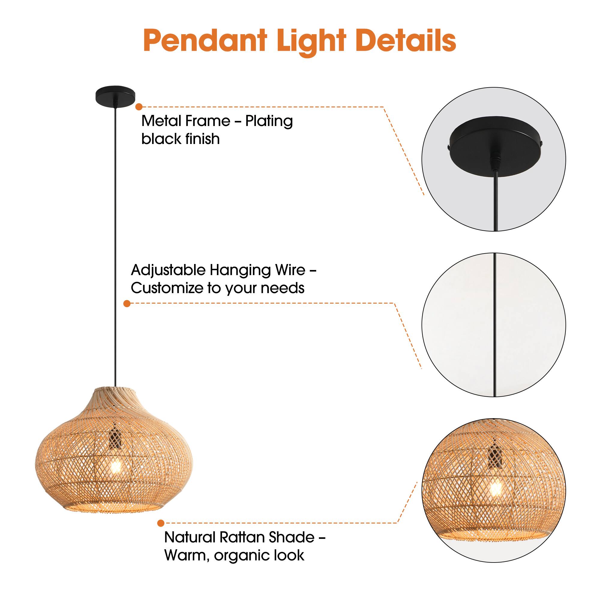Pendant Light Details

- Metal Frame - Plating black finish
- Adjustable Hanging Wire - Customize to your needs
- Natural Rattan Shade - Warm, organic look