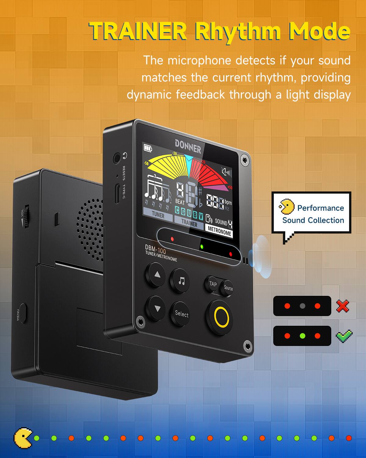 TRAINER Rhythm Mode  
The microphone detects if your sound matches the current rhythm, providing dynamic feedback through a light display  

TOA C RESETS TYPE-C M DONNER 5 4- # BEAT 508 bpm C Hz G U TUNER B Y P SOUND TRAINER METRONOME DBM-100 TUNER/METRONOME Performance Sound Collection TAP Source Select
