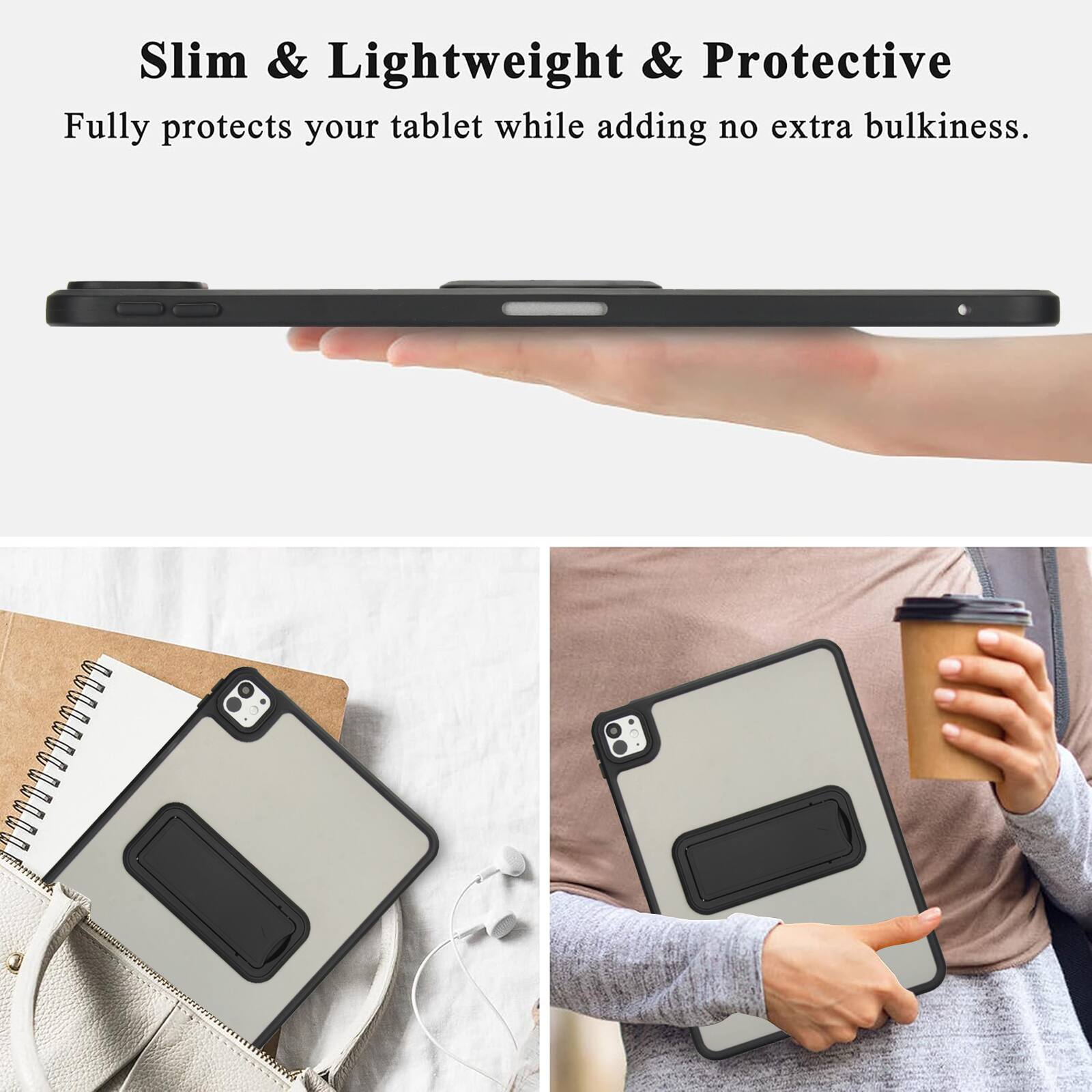 Slim & Lightweight & Protective  
Fully protects your tablet while adding no extra bulkiness.