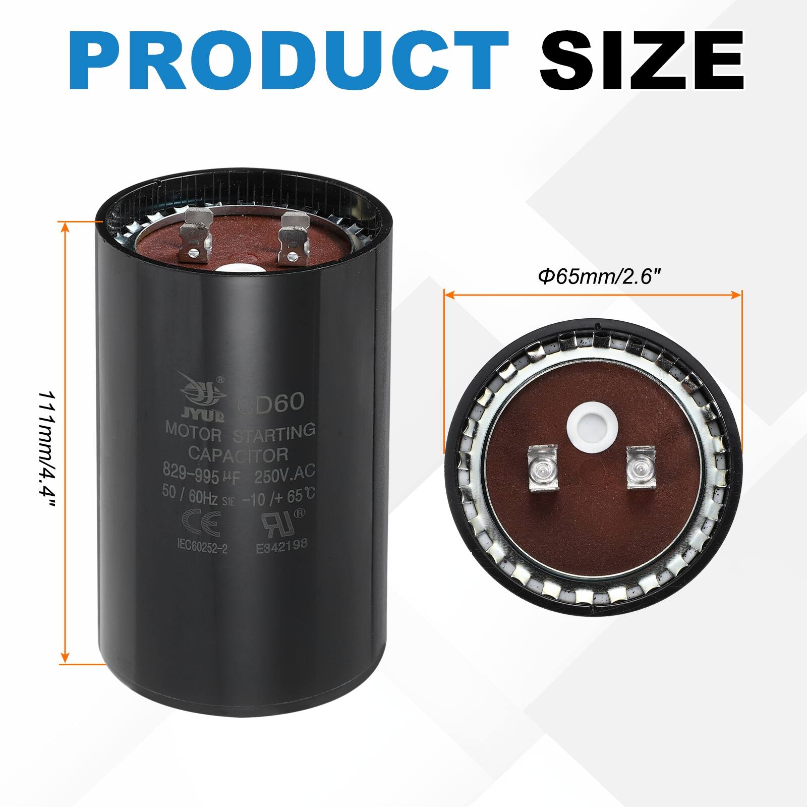 PRODUCT SIZE  
65mm/2.6"  
111mm/4.4"  

JYUR CD60 MOTOR STARTING CAPACITOR  
829-995 HF 250V.AC 50/60Hz -10 /+ 65°C  
CE IEC60252-2 E342198
