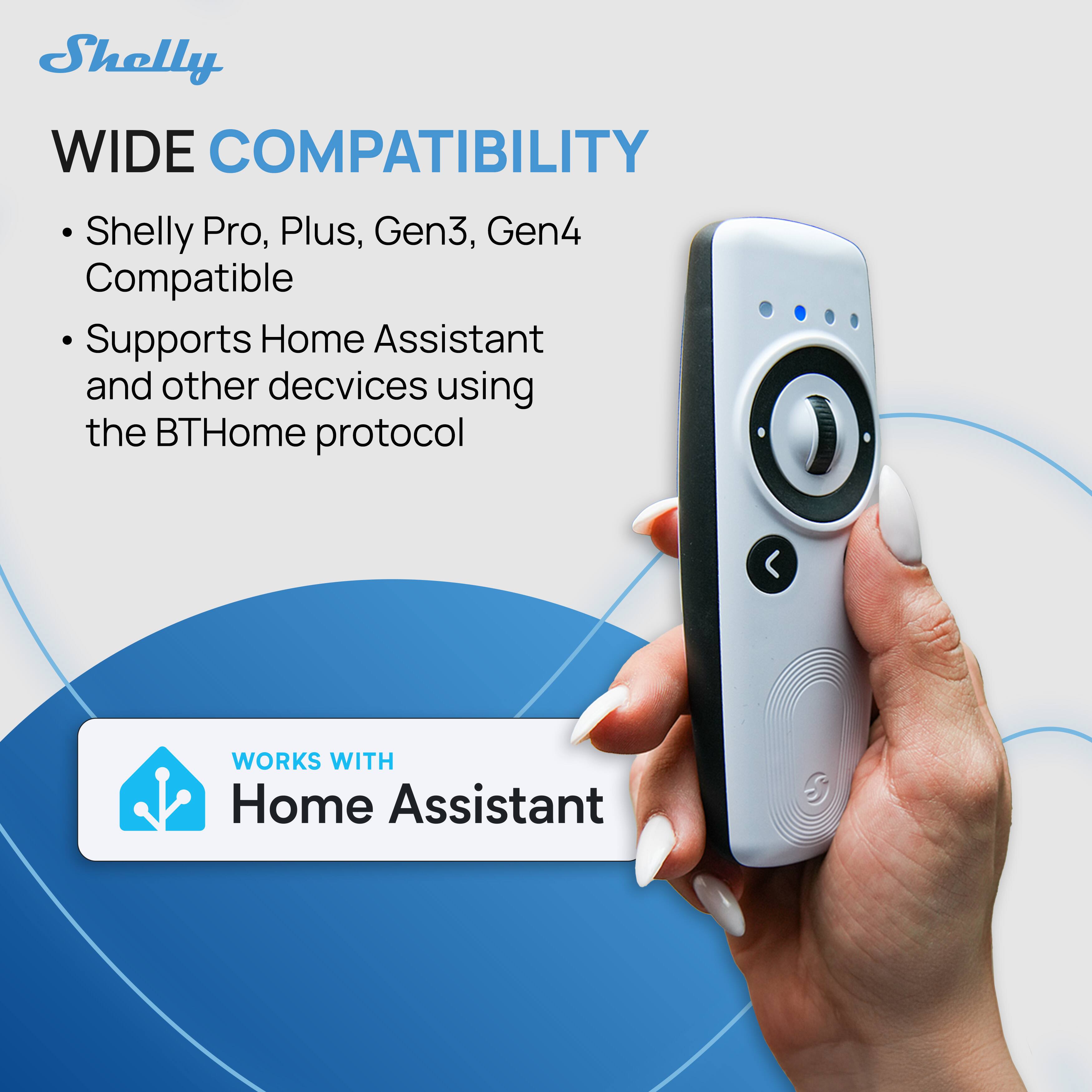 Shelly WIDE COMPATIBILITY

Shelly Pro, Plus, Gen3, Gen4 Compatible

Supports Home Assistant and other devices using the BTHome protocol

WORKS WITH Home Assistant
