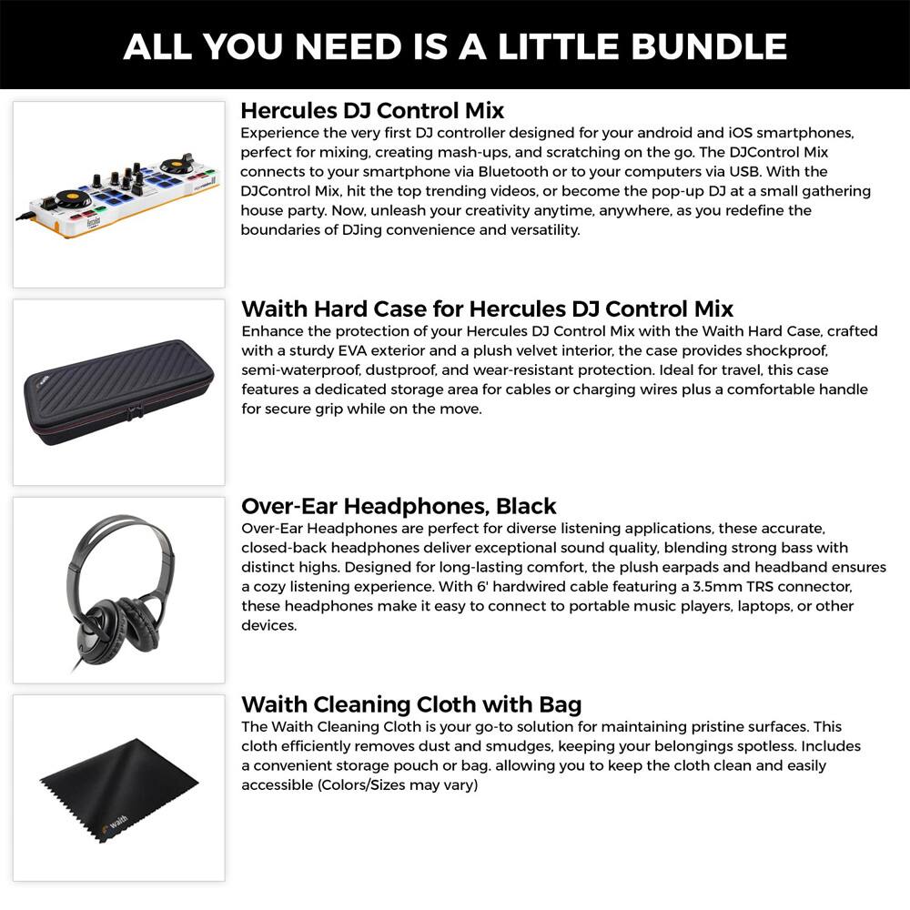 **ALL YOU NEED IS A LITTLE BUNDLE**

**Hercules DJ Control Mix**  
Experience the very first DJ controller designed for your android and iOS smartphones, perfect for mixing, creating mash-ups, and scratching on the go. The DJControl Mix connects to your smartphone via Bluetooth or to your computers via USB. With the DJControl Mix, hit the top trending videos, or become the pop-up DJ at a small gathering house party. Now, unleash your creativity anytime, anywhere, as you redefine the boundaries of DJing convenience and versatility.

**Waith Hard Case for Hercules DJ Control Mix**  
Enhance the protection of your Hercules DJ Control Mix with the Waith Hard Case, crafted with a sturdy EVA exterior and a plush velvet interior. The case provides shockproof, semi-waterproof, dustproof, and wear-resistant protection. Ideal for travel, this case features a dedicated storage area for cables or charging wires plus a comfortable handle for secure grip while on the move.

**Over-Ear Headphones, Black**  
Over-Ear Headphones are perfect for diverse listening applications. These accurate, closed-back headphones deliver exceptional sound quality, blending strong bass with distinct highs. Designed for long-lasting comfort, the plush earpads and headband ensure a cozy
