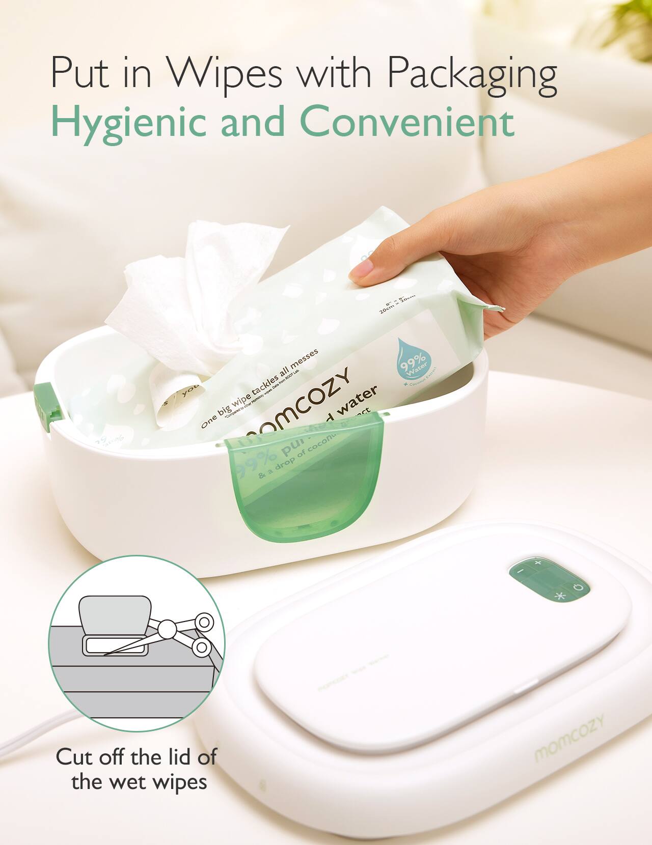 Put in Wipes with Packaging Hygienic and Convenient

200% N / X 20cm all messes Water NATUR CHILING tackles Cany x Coconut you - big wipe momcozy Y water RECIAGE One pur of coconu 99% & a drop

I
+
*

Cut off the lid of the wet wipes

momcozy