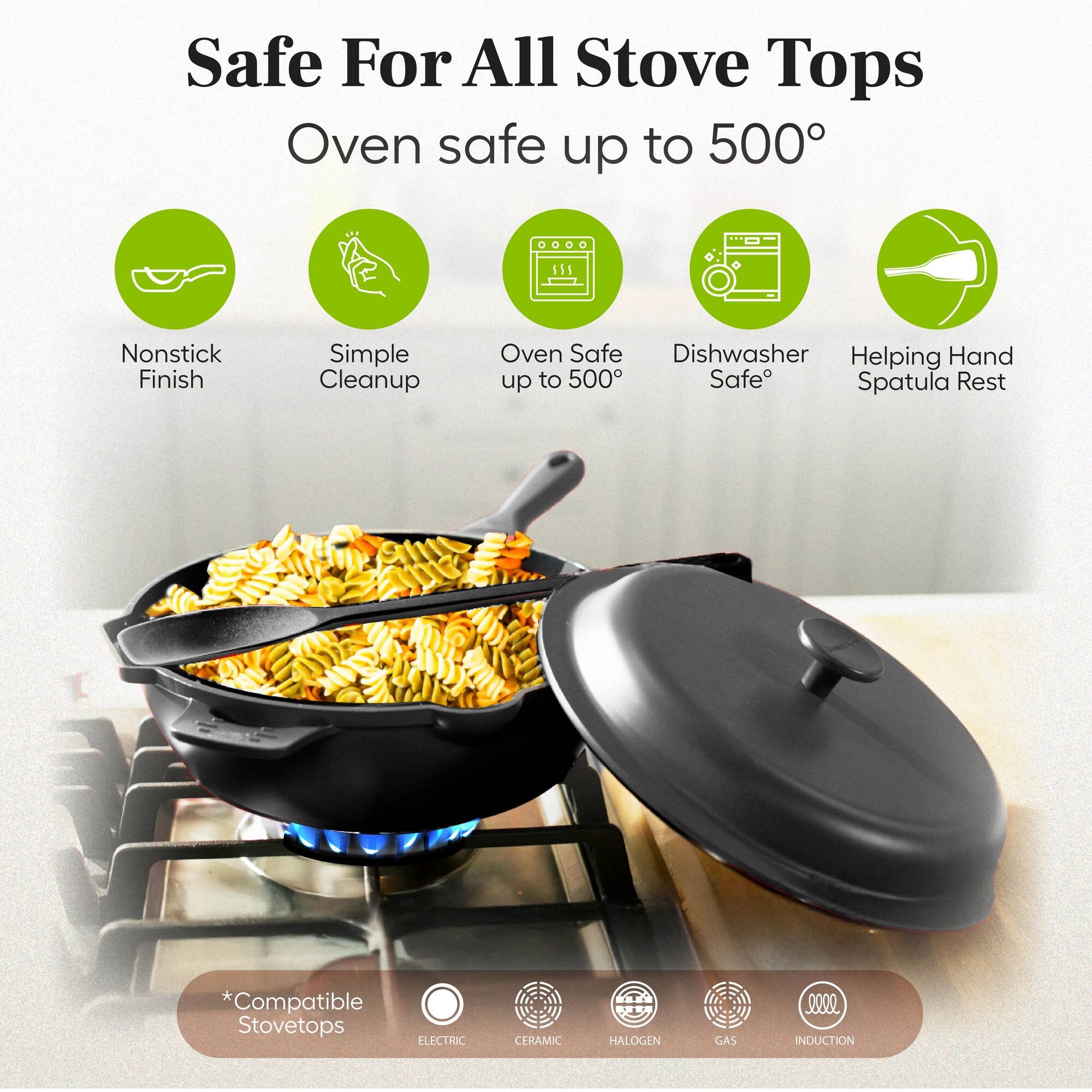 Safe For All Stove Tops  
Oven safe up to 500°

- Nonstick Finish
- Simple Cleanup
- Oven Safe up to 500°
- Dishwasher Safe
- Helping Hand Spatula Rest

*Compatible Stovetops  
ELECTRIC  
CERAMIC  
HALOGEN  
GAS  
INDUCTION