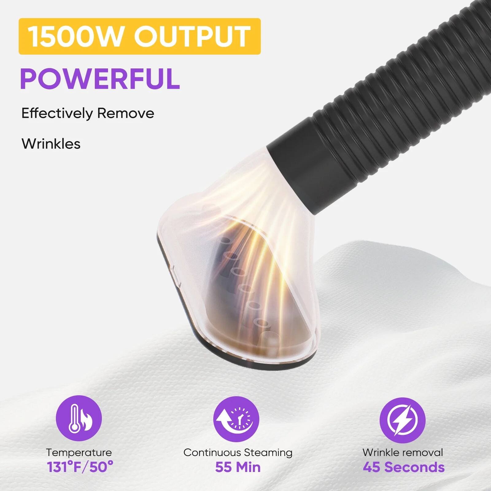 1500W OUTPUT  
POWERFUL  
Effectively Remove Wrinkles  

Temperature 131°F/50°C  
Continuous Steaming 55 Min  
Wrinkle removal 45 Seconds