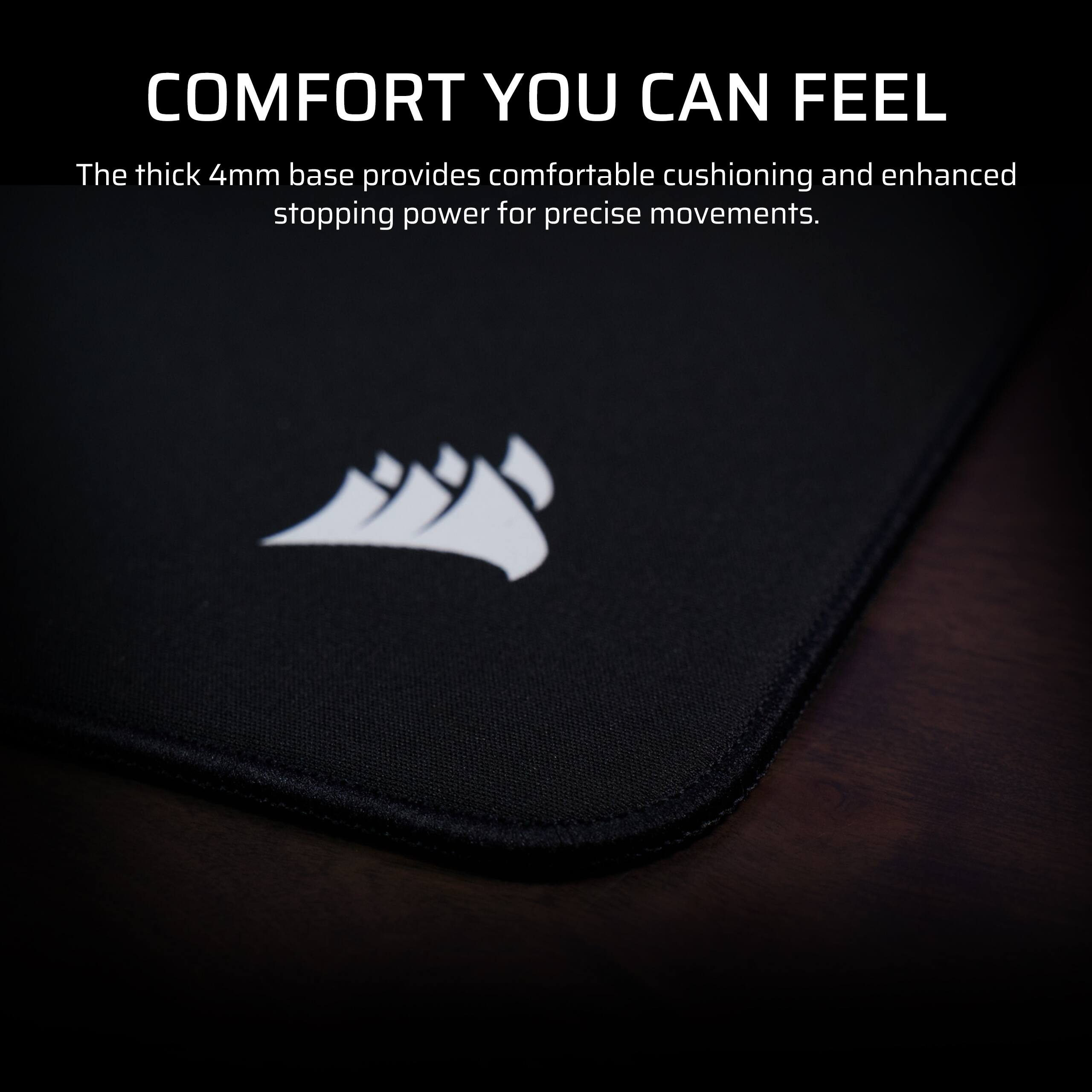 COMFORT YOU CAN FEEL

The thick 4mm base provides comfortable cushioning and enhanced stopping power for precise movements.