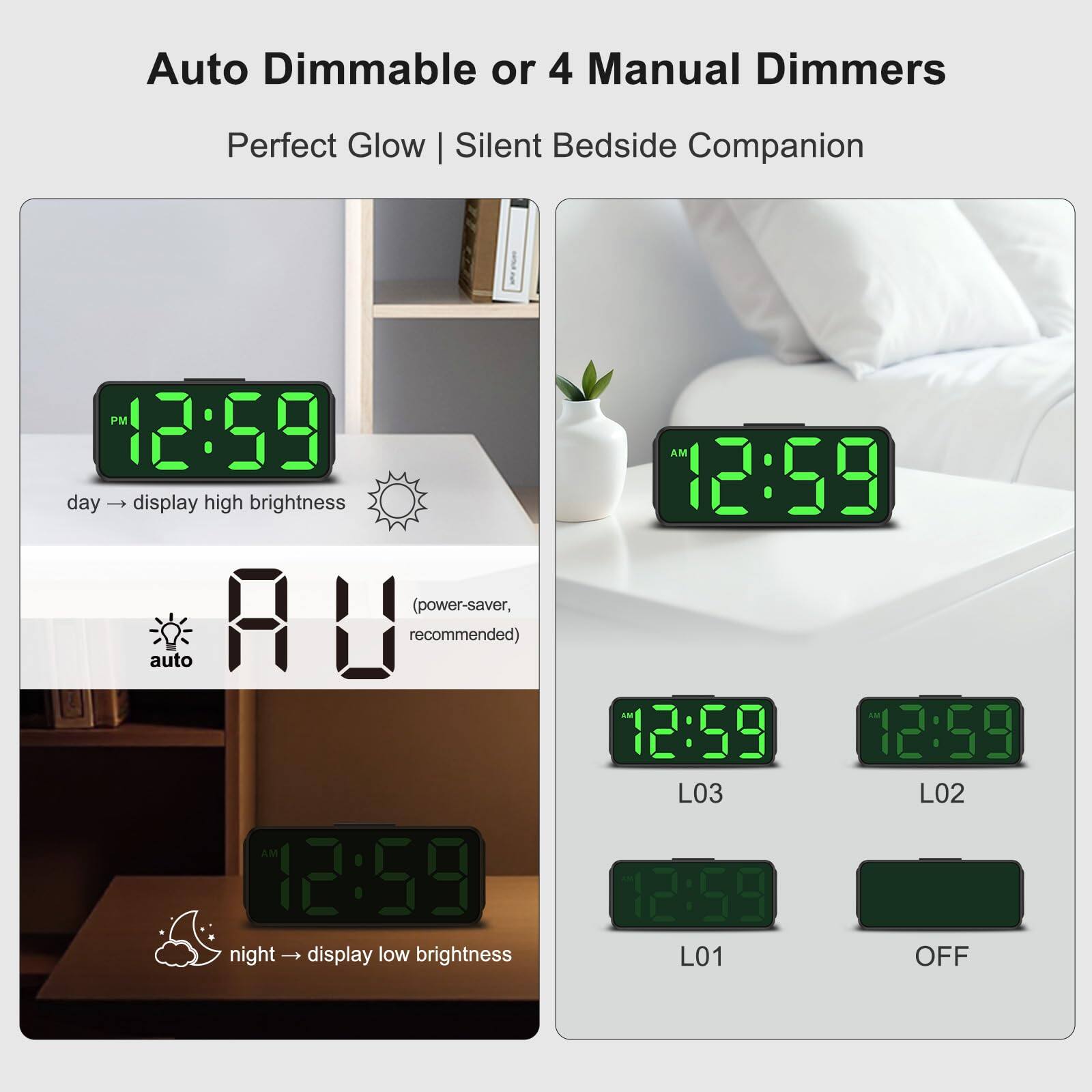 Auto Dimmable or 4 Manual Dimmers  
Perfect Glow | Silent Bedside Companion  

day → display high brightness  
auto (power-saver, recommended)  

night → display low brightness  

L03  
L02  
L01  
OFF