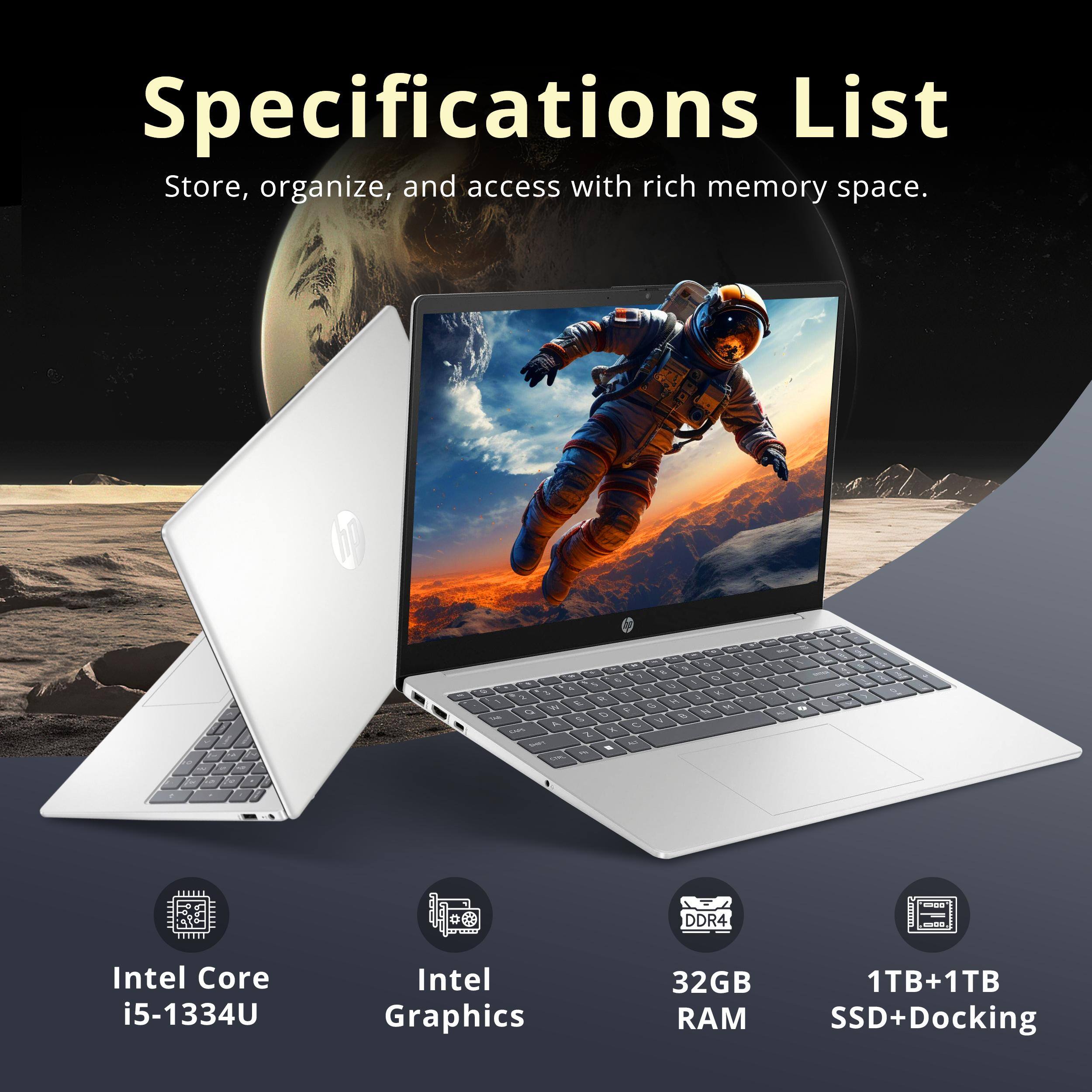 Specifications List  
Store, organize, and access with rich memory space.

- Intel Core i5-1334U
- Intel Graphics
- 32GB RAM
- 1TB+1TB SSD+Docking