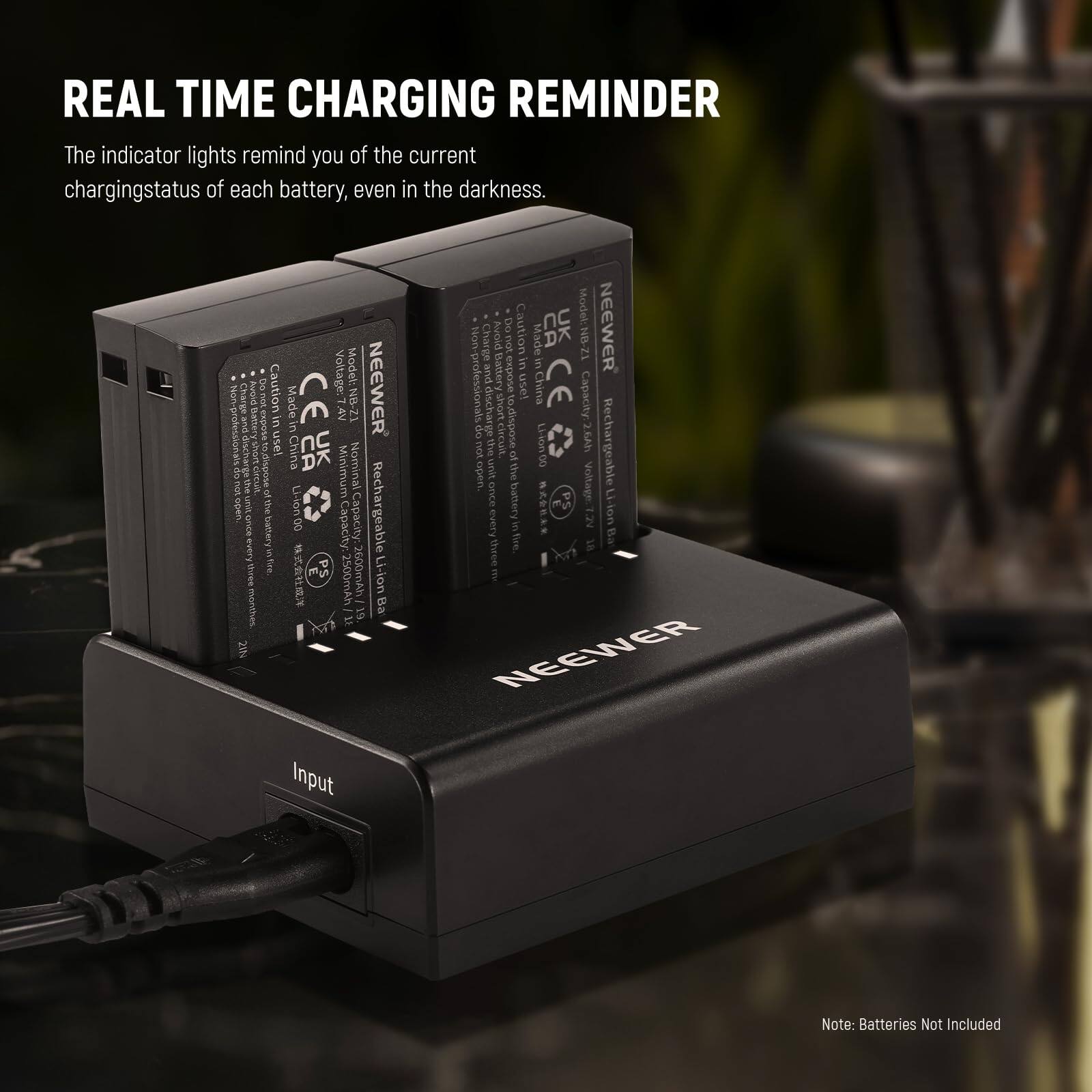 REAL TIME CHARGING REMINDER

The indicator lights remind you of the current charging status of each battery, even in the darkness.

Voltage: 7.4V
Model: NEEWER
Capacity: 2600mAh/2500mAh
Input: 12-24V
Made in China
CE
Rechargeable Li-ion Battery

Note: Batteries Not Included