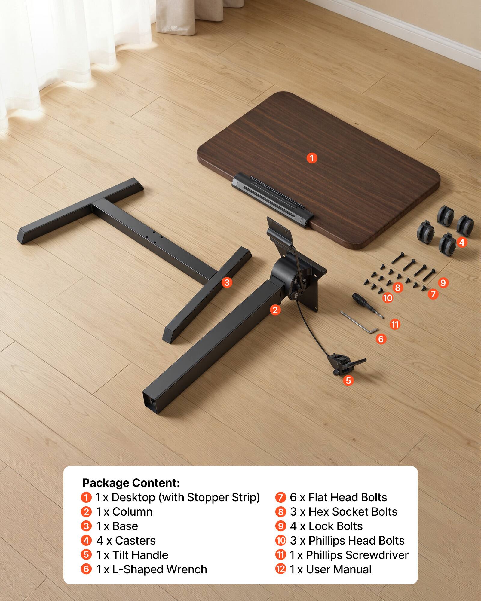 1. 1 x Desktop (with Stopper Strip)
2. 1 x Column
3. 1 x Base
4. 4 x Casters
5. 1 x Tilt Handle
6. 1 x L-Shaped Wrench
7. 6 x Flat Head Bolts
8. 3 x Hex Socket Bolts
9. 4 x Lock Bolts
10. 3 x Phillips Head Bolts
11. 1 x Phillips Screwdriver
12. 1 x User Manual