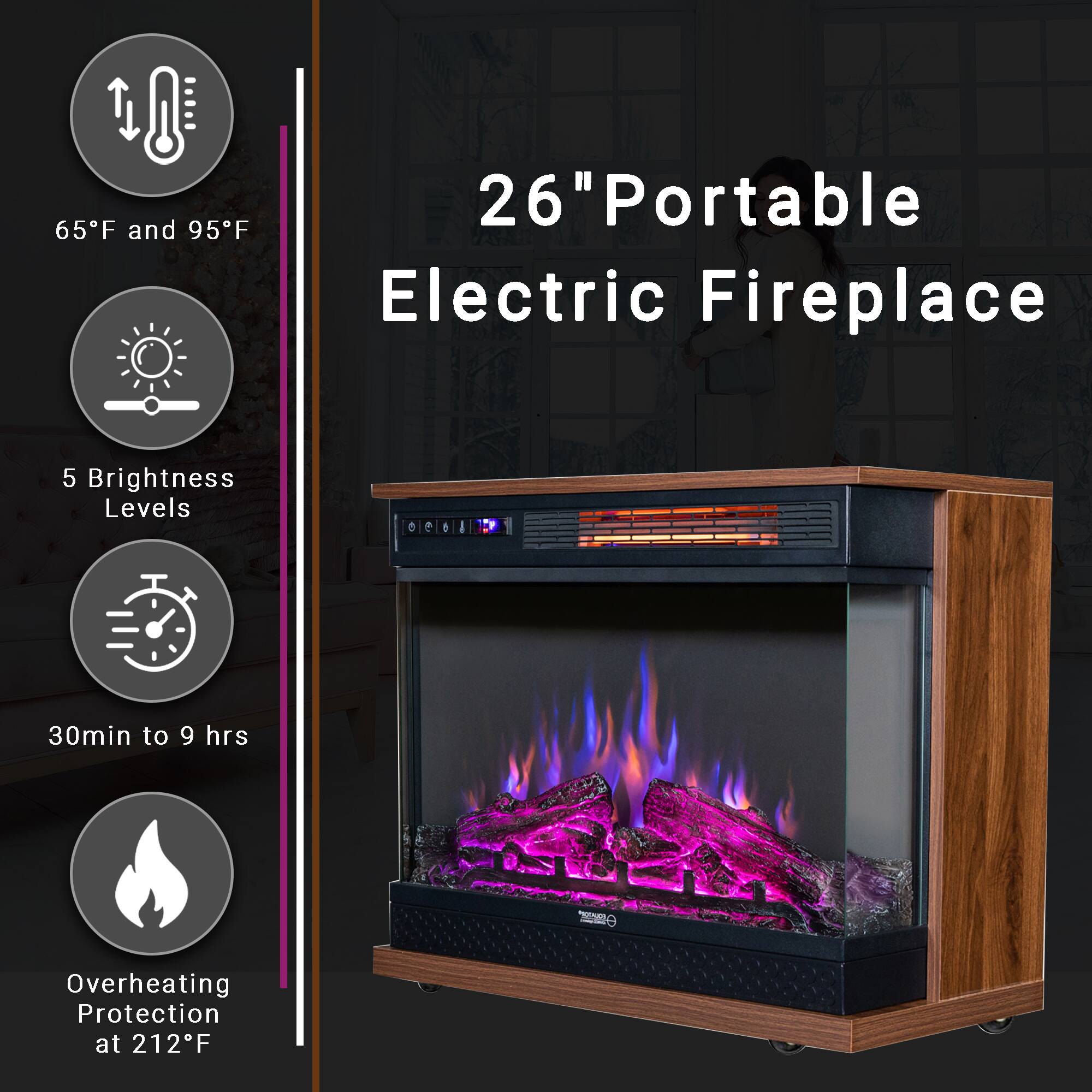 26" Portable Electric Fireplace

- 65°F and 95°F
- 5 Brightness Levels
- 30min to 9 hrs
- Overheating Protection at 212°F