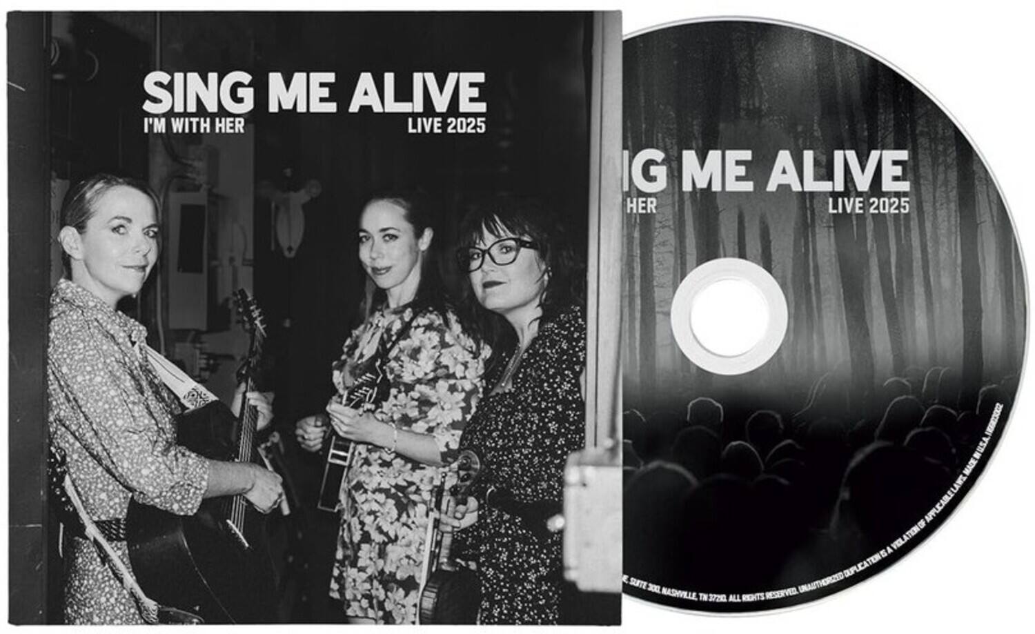 SING ME ALIVE  
I'M WITH HER  
LIVE 2025  

IG ME ALIVE  
HER  
LIVE 2025  

I3002 NUSA = MADE LAWE APPLICABLE LAWS. A VIOLATION OF 5 DUPLICATION TEN SURTE 300 NASHVILLE, TN 37205 ALL RIGHTS RESERVED. UNAUTHORIZED DUPLICATION ILLEGAL.