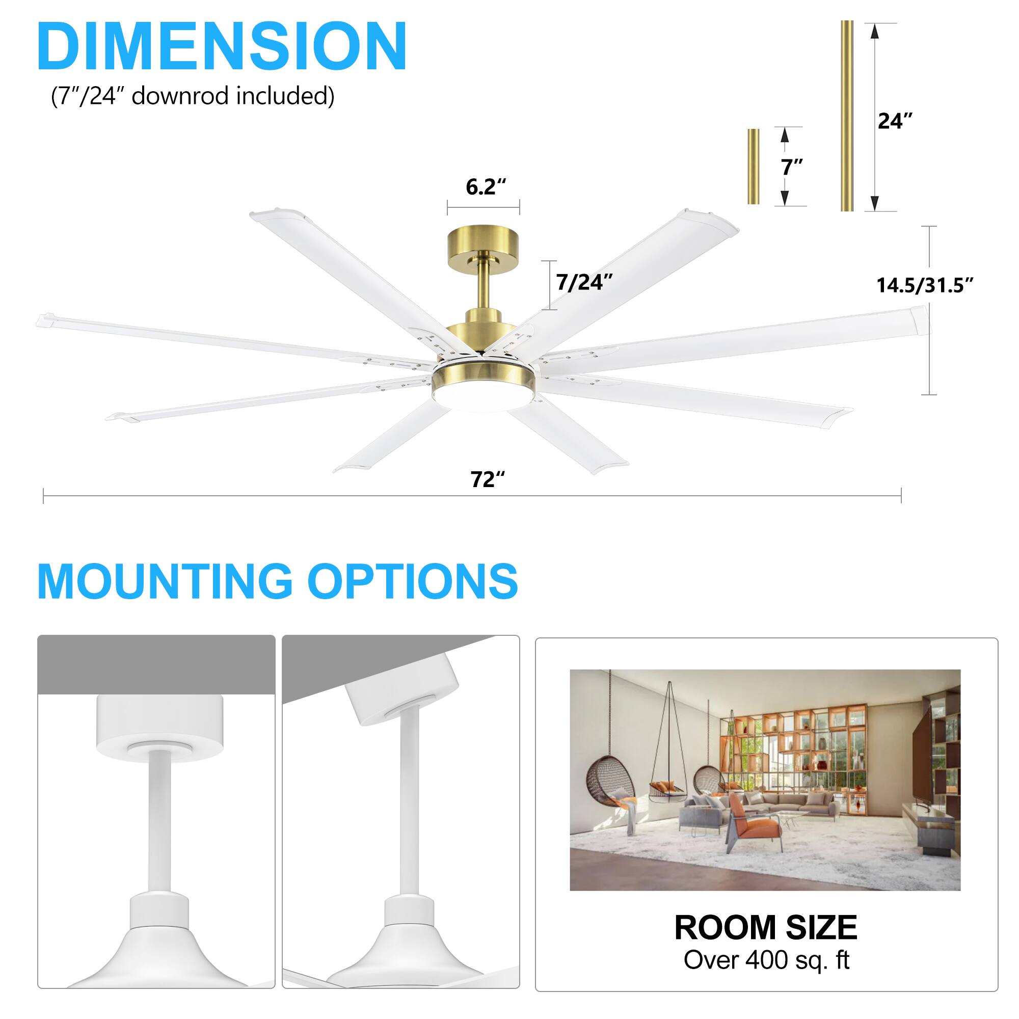 DIMENSION (7"/24" downrod included) 24" 6.2" 7" 7/24" 14.5/31.5" 72" MOUNTING OPTIONS ROOM SIZE Over 400 sq. ft