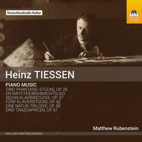 Deutschlandradio Kultur  
TOCCATA CLASSICS  

Heinz TIESSSEN  
PIANO MUSIC  
ZWEI PHANTASIE-STÜCKE, OP. 26  
ENTARTETES WEIHNACHTSLIED  
SECHS KLAVIERSTÜCKE, OP. 37  
FÜNF KLAVIERSTÜCKE, OP. 52  
EINE NATUR-TRILOGIE, OP. 18  
DREI TANZCAPRICEN, OP. 61  

Matthew Rubenstein  
INCLUDES FIRST RECORDINGS
