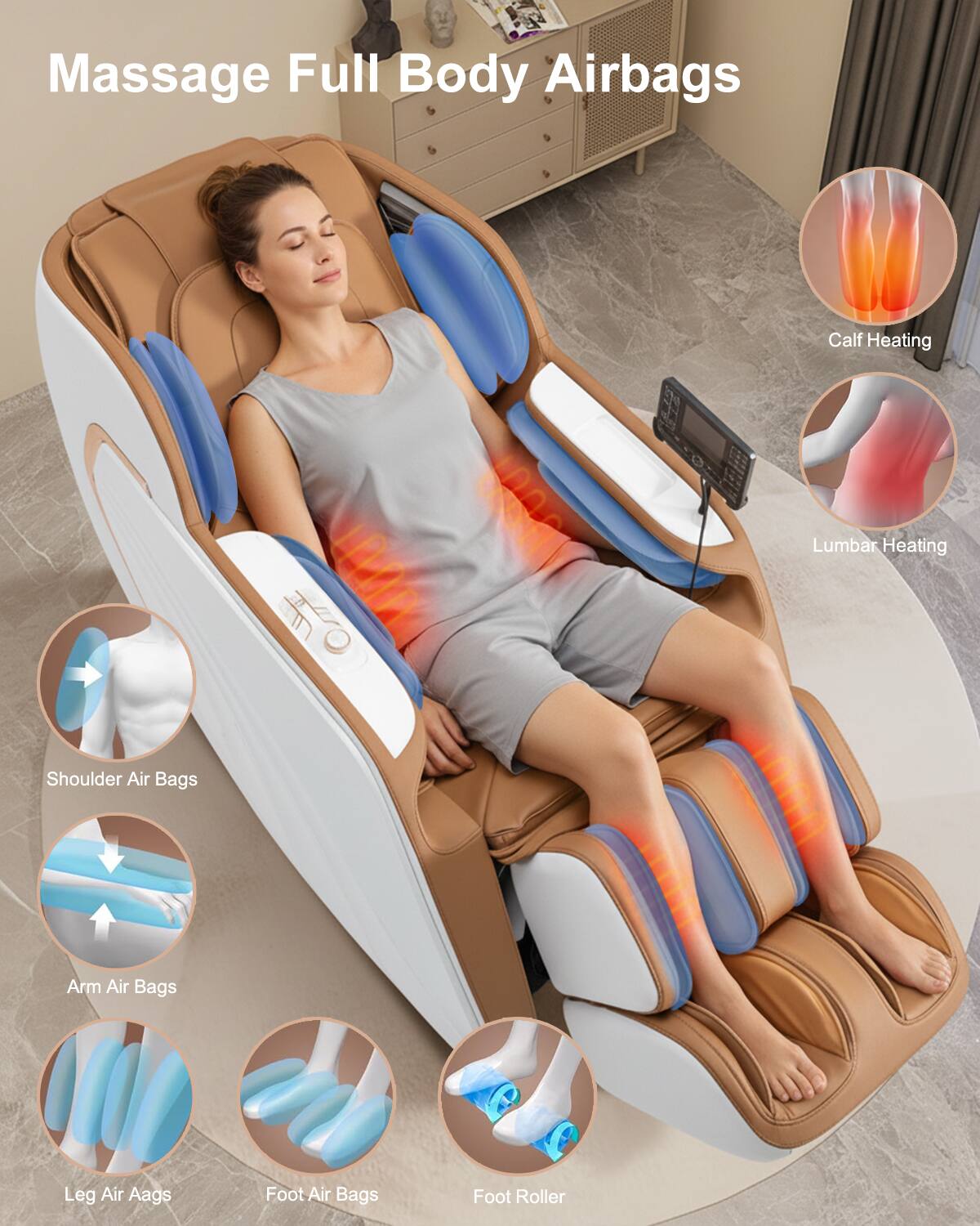 Massage Full Body Airbags  
- Calf Heating  
- Lumbar Heating  
- Shoulder Air Bags  
- Arm Air Bags  
- Leg Air Bags  
- Foot Air Bags  
- Foot Roller