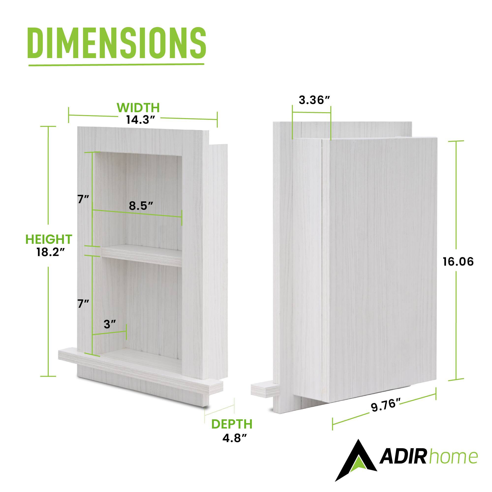 DIMENSIONS

WIDTH  
14.3"  
8.5"  
3.36"  

HEIGHT  
18.2"  
16.06"  

DEPTH  
4.8"  
9.76"  

ADIRhome