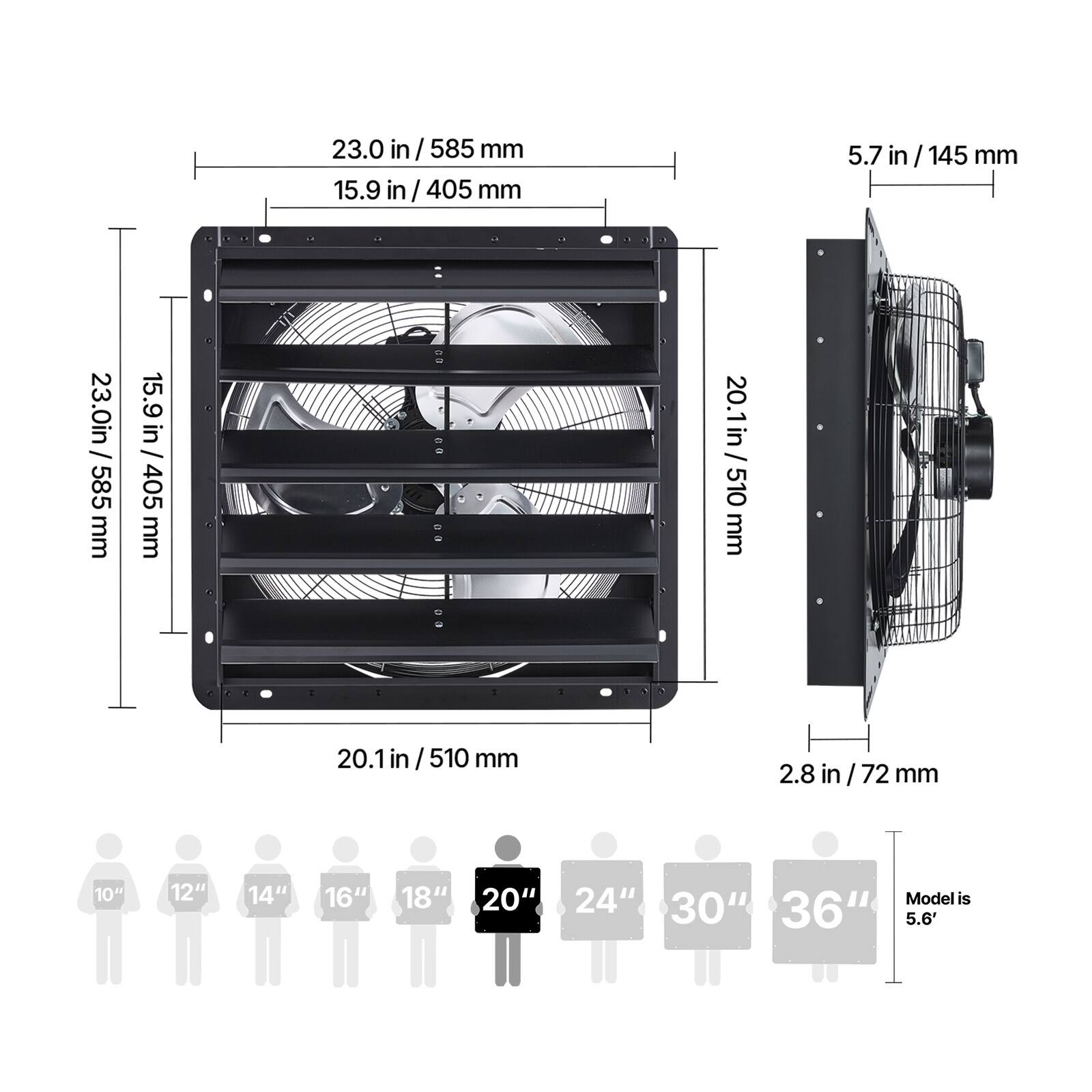 23.0 in / 585 mm  
15.9 in / 405 mm  
5.7 in / 145 mm  
20.1 in / 510 mm  
2.8 in / 72 mm  

10" 12" 14" 16" 18" 20" 24" 30" 36"  
Model is 5.6'