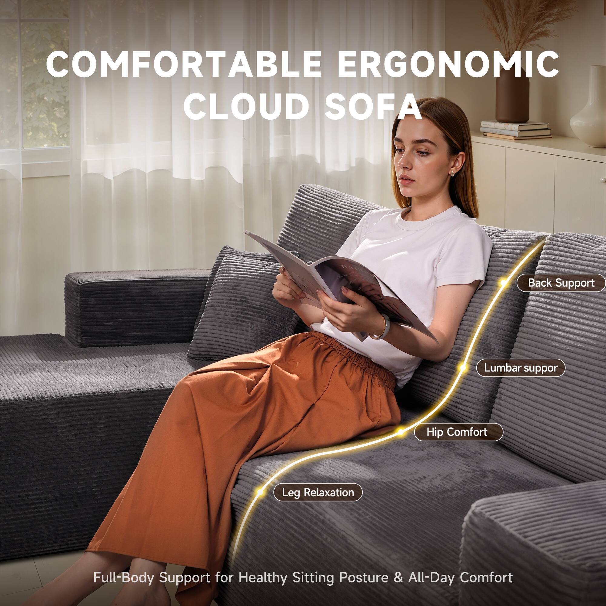 COMFORTABLE ERGONOMIC CLOUD SOFA

Back Support  
Lumbar Support  
Hip Comfort  
Leg Relaxation  

Full-Body Support for Healthy Sitting Posture & All-Day Comfort