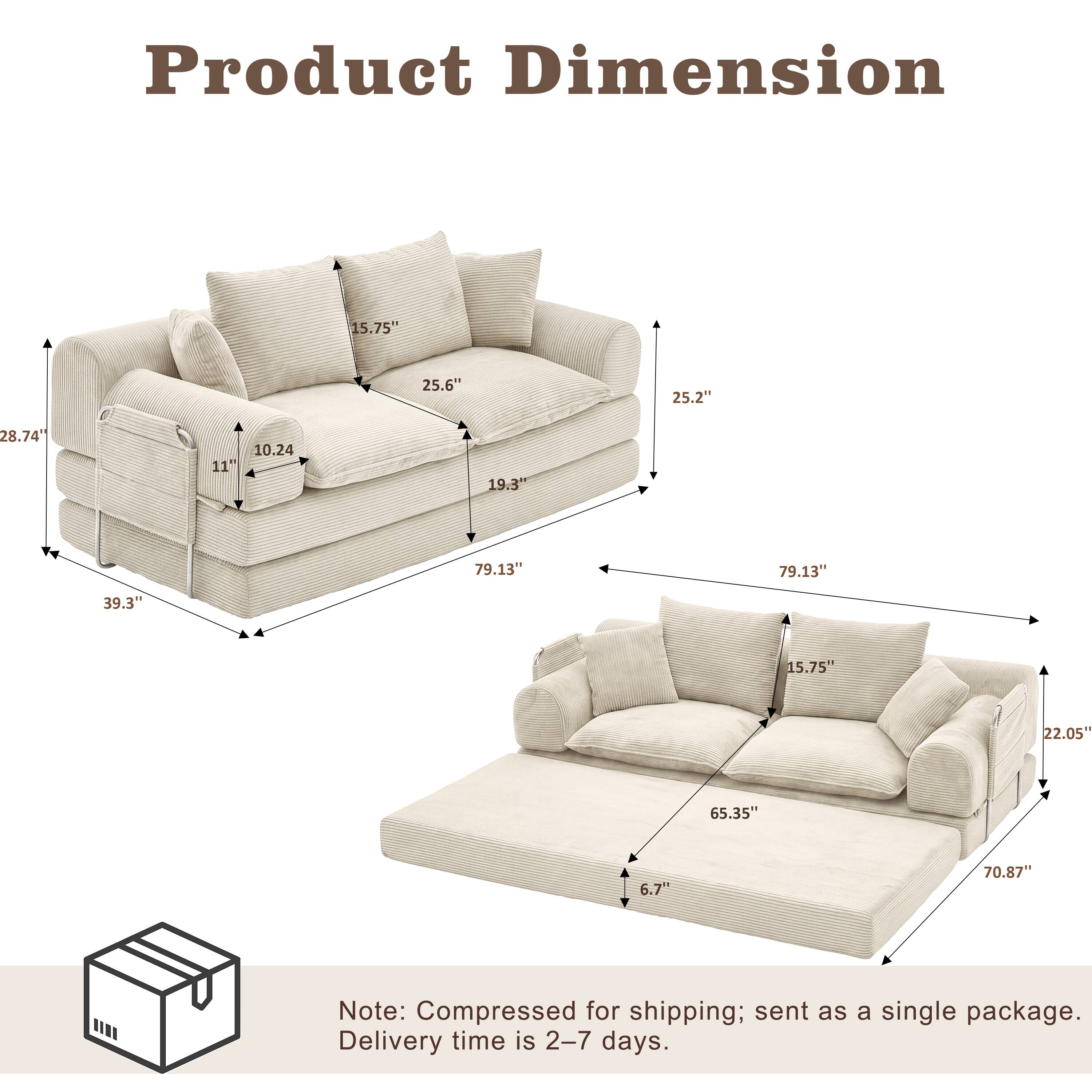 Product Dimension

15.75"
25.6"
25.2"
28.74"
10.24 11"
19.3"
79.13"
39.3"
22.05"
65.35"
6.7"
70.87"

Note: Compressed for shipping; sent as a single package. Delivery time is 2-7 days.