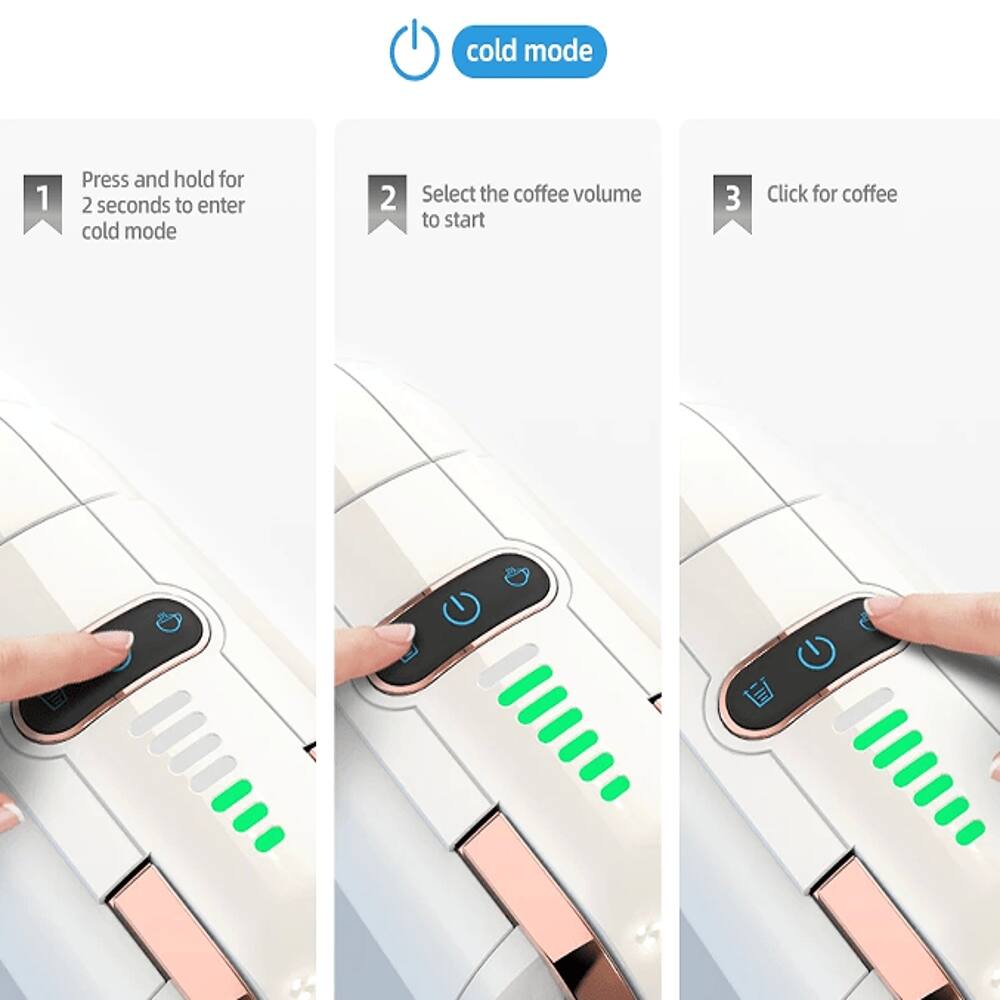 cold mode

1. Press and hold for 2 seconds to enter cold mode
2. Select the coffee volume to start
3. Click for coffee