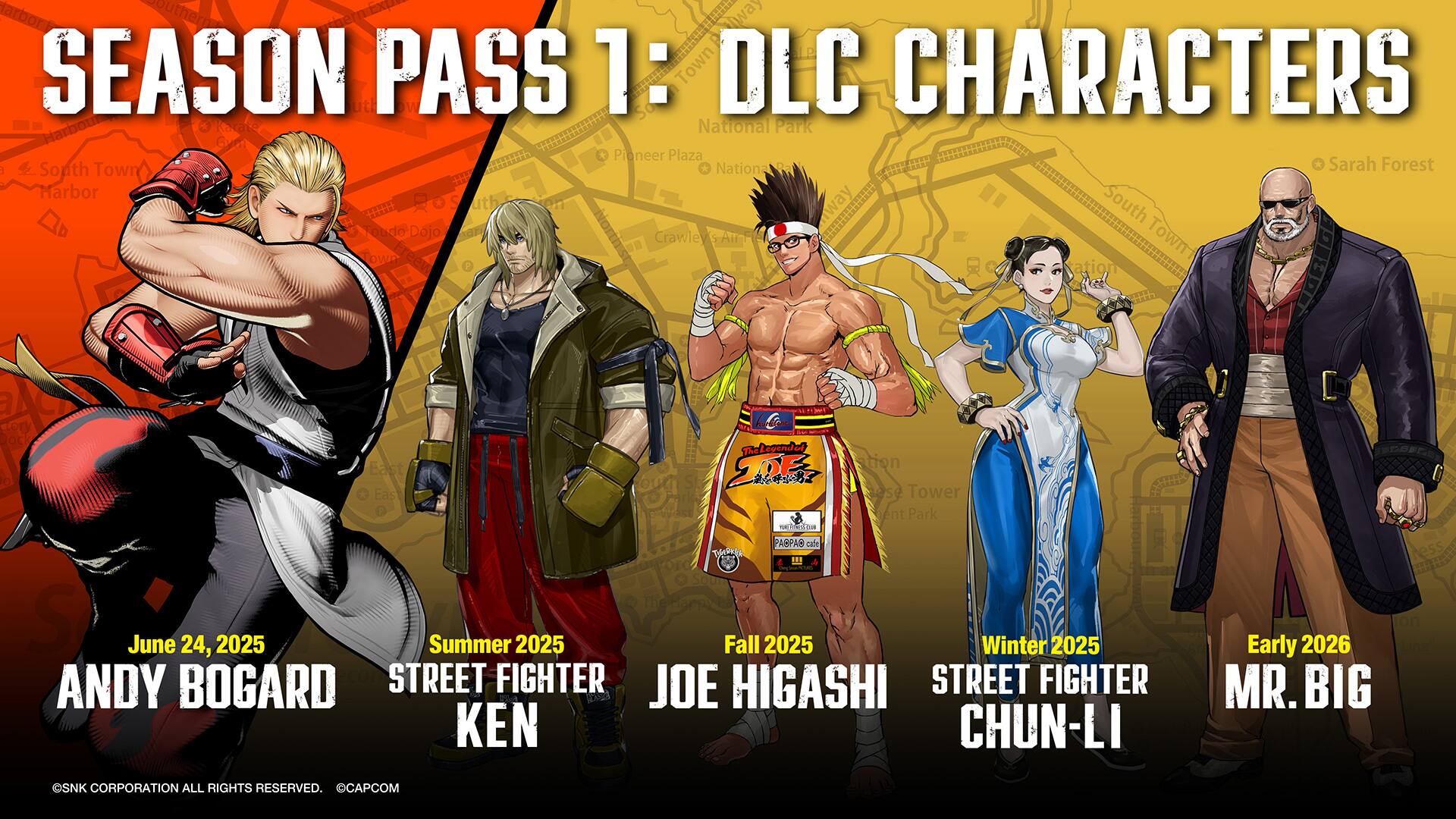 Season Pass 1: DLC Characters

June 24, 2025

Summer 2025

Fall 2025

Winter 2025

ANDY BOGARD STREET FIGHTER

JOE HIGASHI STREET FIGHTER

KEN CHUN-LI

Early 2026

MR. BIG

SNK CORPORATION ALL RIGHTS RESERVED. ©CAPCOM