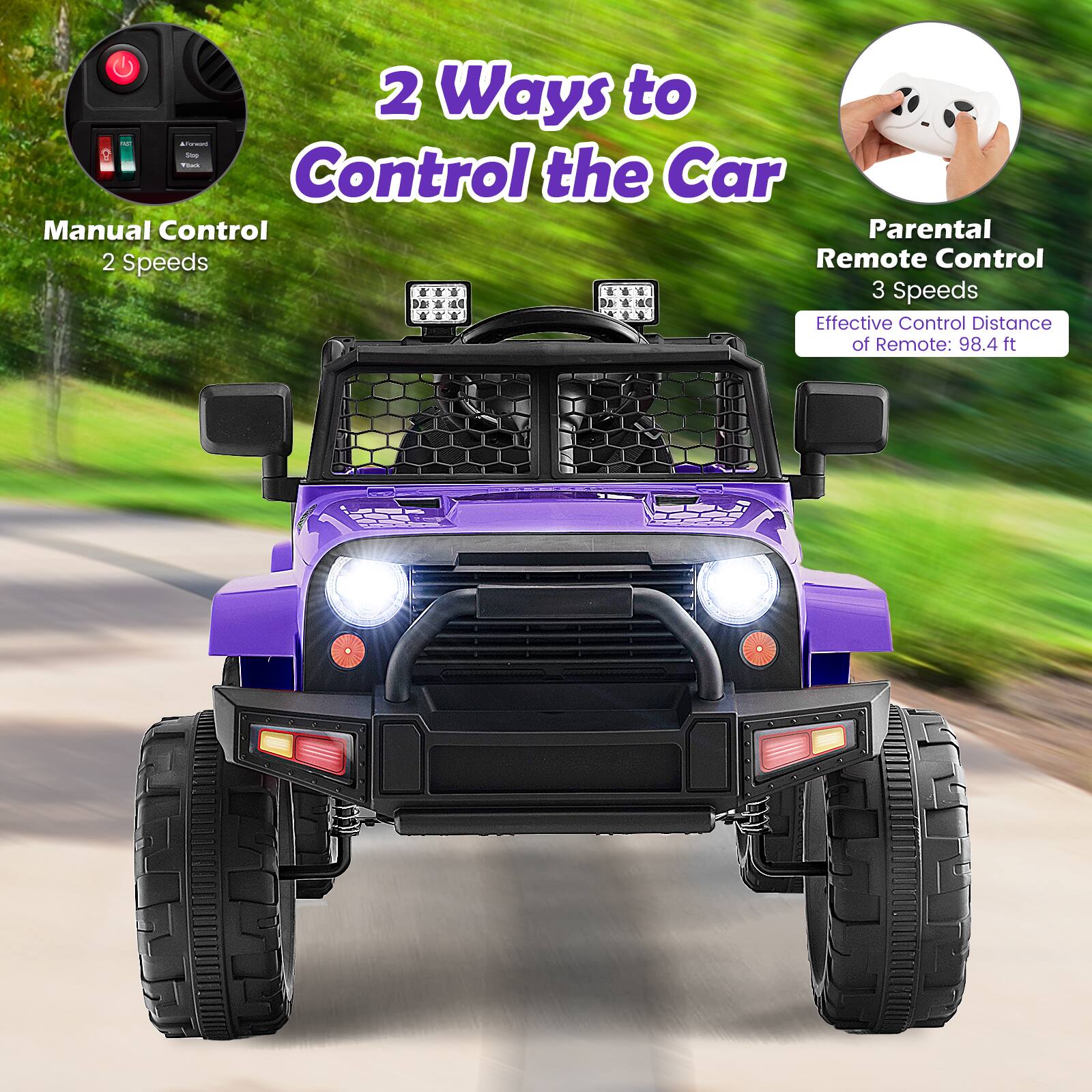 2 Ways to Control the Car

Manual Control
2 Speeds

Parental Remote Control
3 Speeds

Effective Control Distance of Remote: 98.4 ft