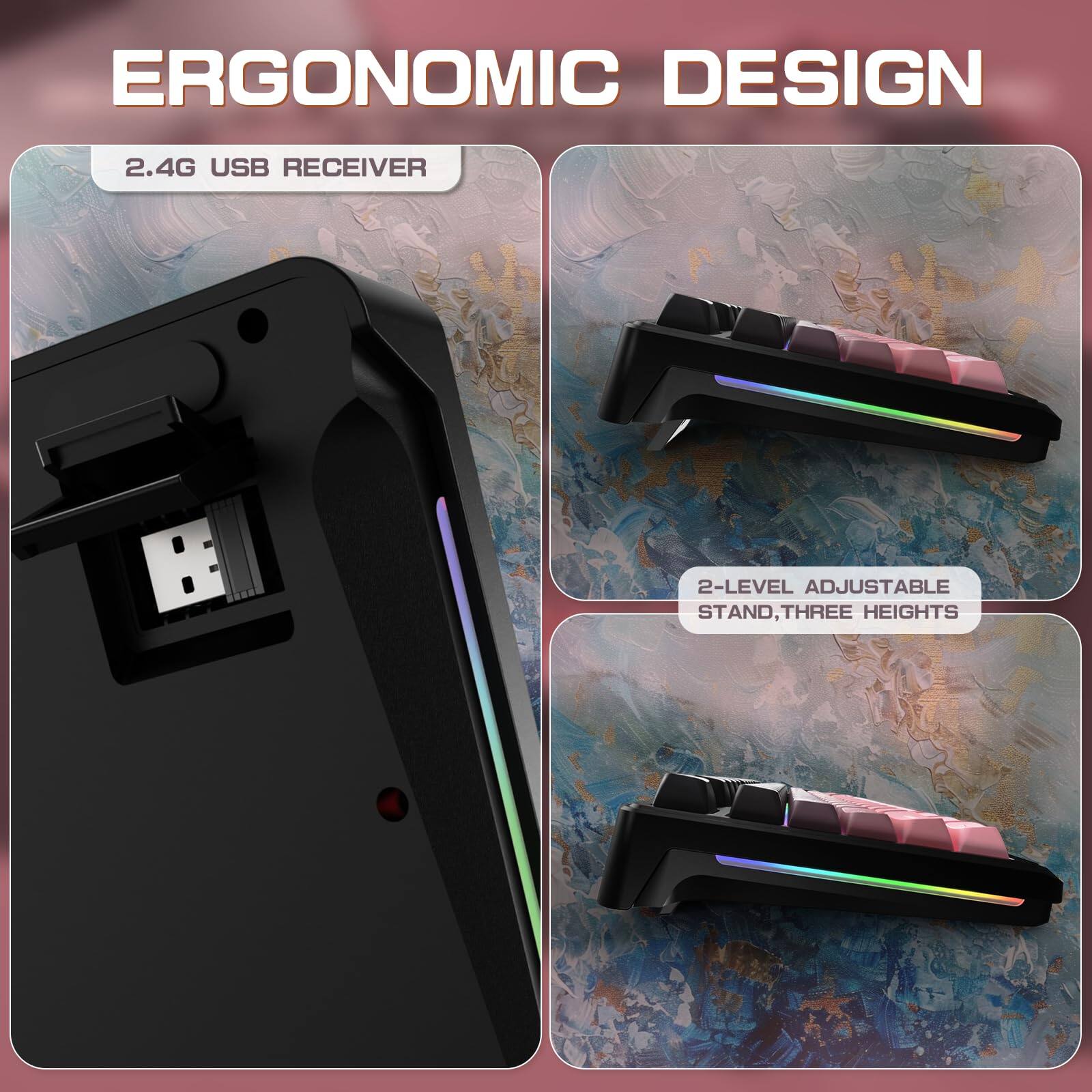 ERGONOMIC DESIGN

2.4G USB RECEIVER

2-LEVEL ADJUSTABLE STAND, THREE HEIGHTS