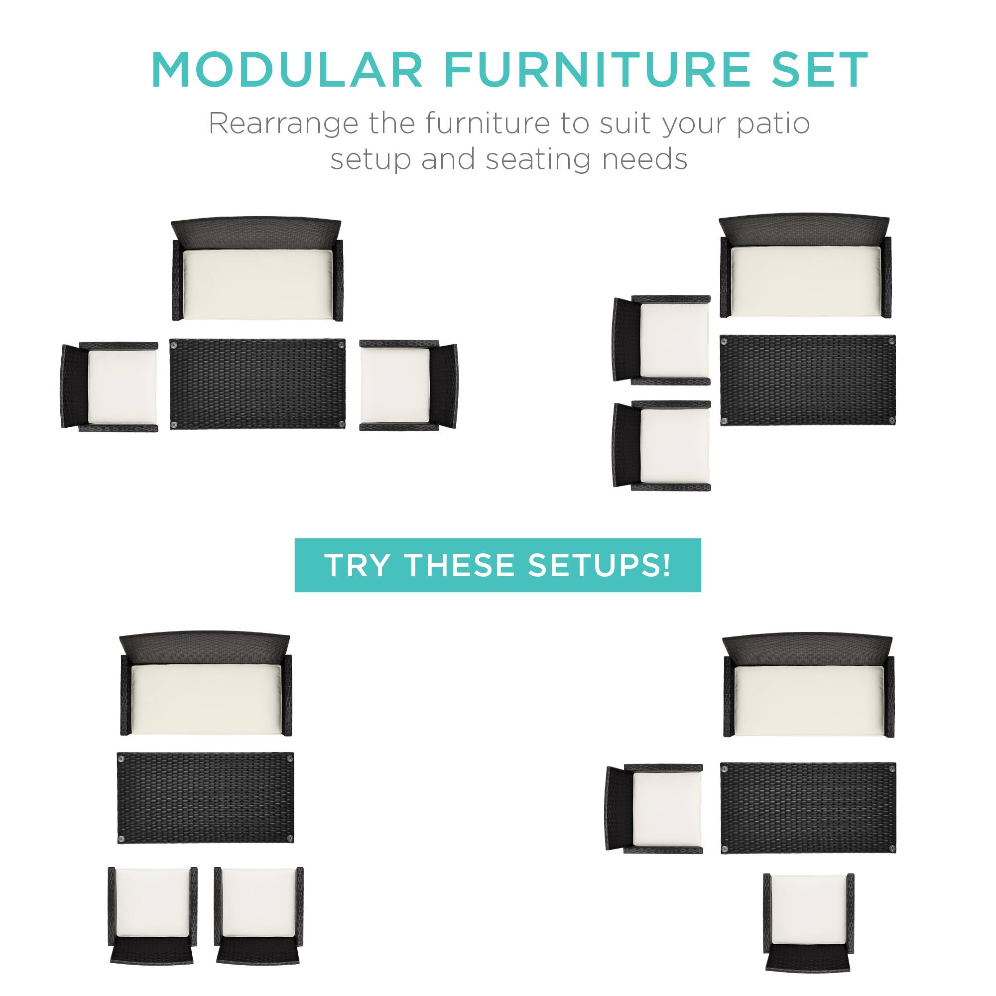MODULAR FURNITURE SET
Rearrange the furniture to suit your patio setup and seating needs
TRY THESE SETUPS!